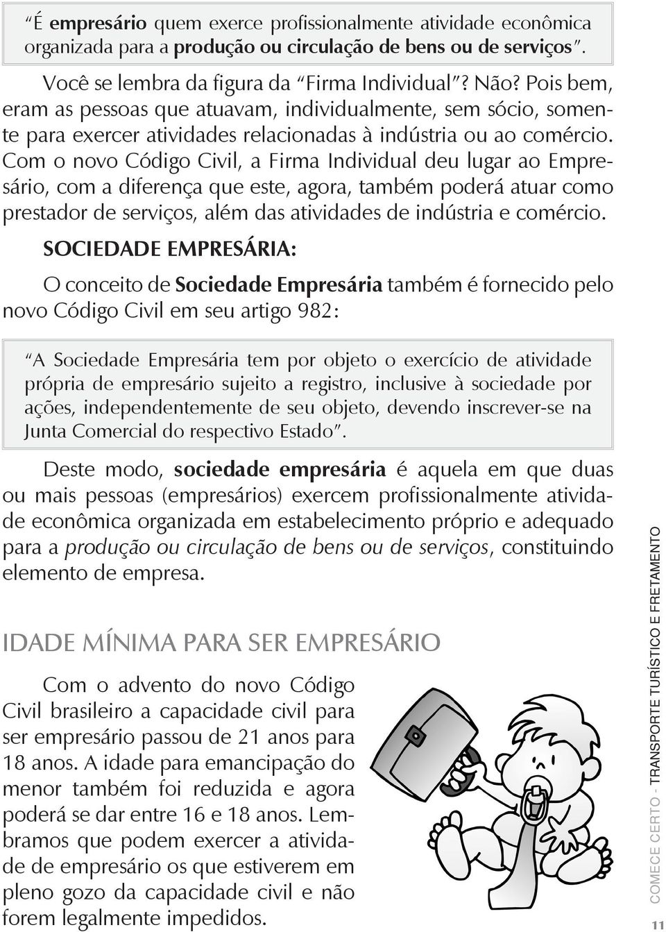 Com o novo Código Civil, a Firma Individual deu lugar ao Empresário, com a diferença que este, agora, também poderá atuar como prestador de serviços, além das atividades de indústria e comércio.