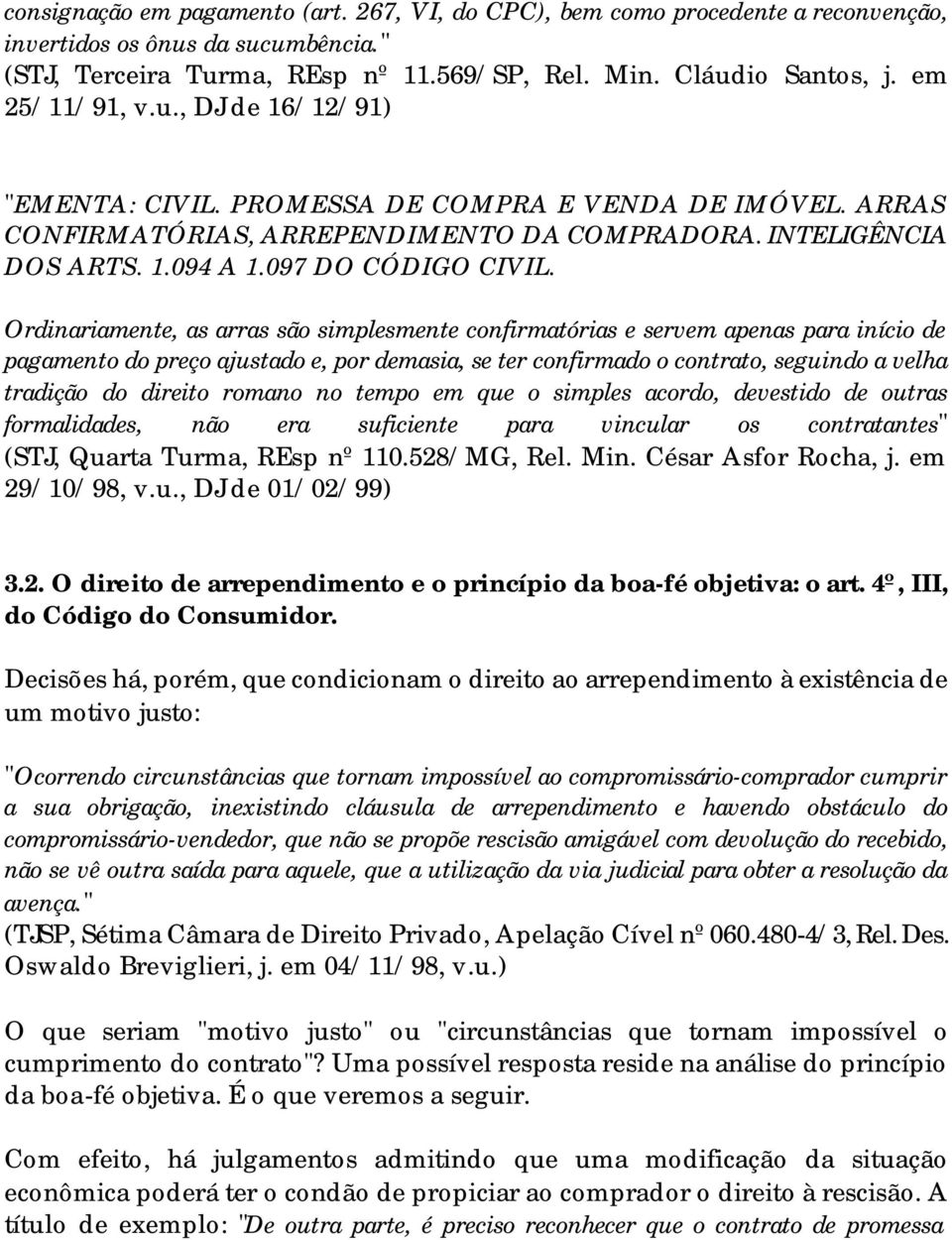 Ordinariamente, as arras são simplesmente confirmatórias e servem apenas para início de pagamento do preço ajustado e, por demasia, se ter confirmado o contrato, seguindo a velha tradição do direito