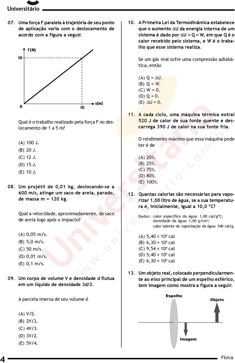 Se um gás real sofre uma compressão adiabática, então (A) Q = U. (B) Q = W. (C) W = 0. (D) Q = 0. (E) U = 0. Qual é o trabalho realizado pela força F no deslocamento de 1 a 5 m? (A) 100 J. (B) 20 J.