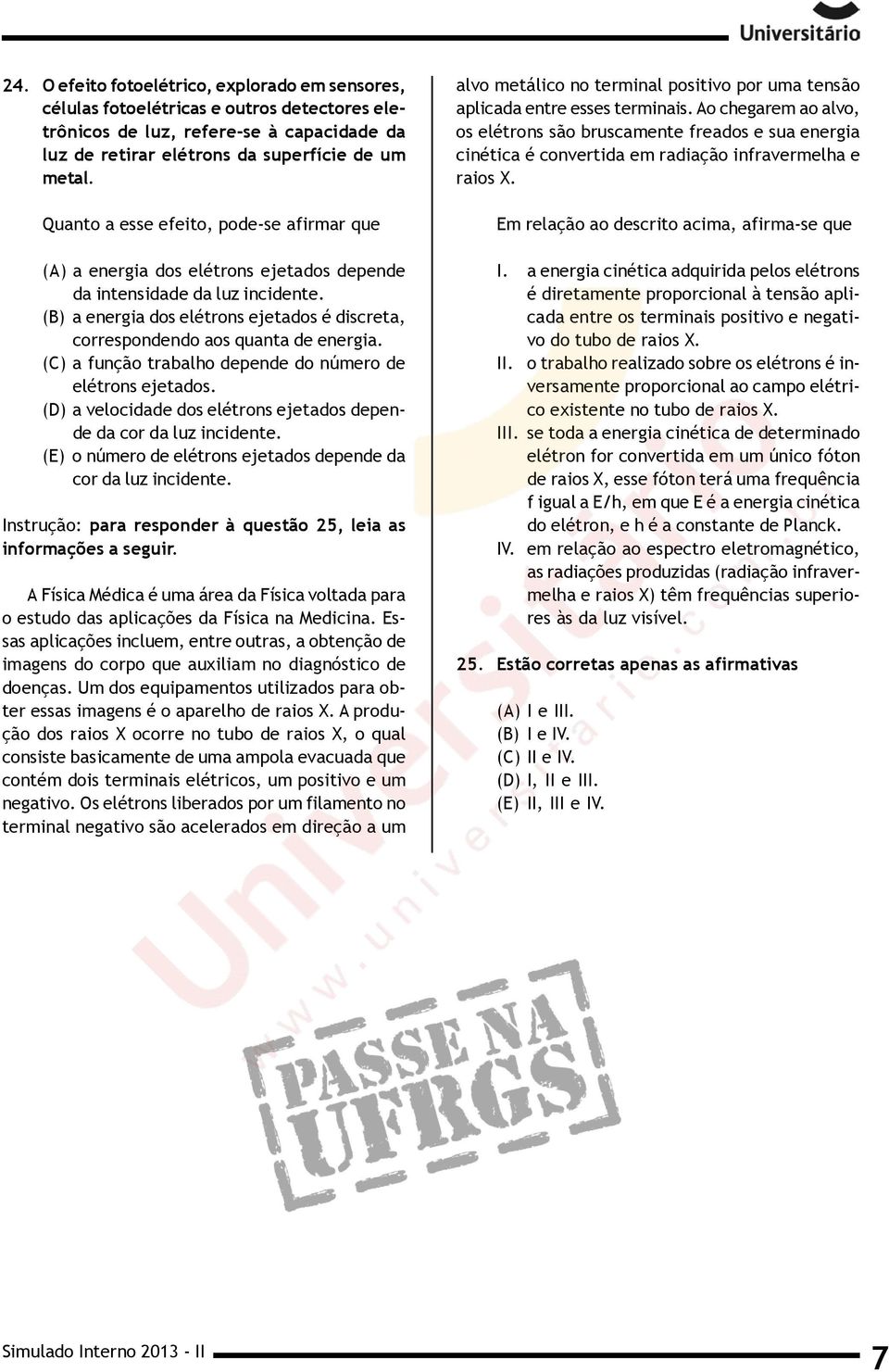 (B) a energia dos elétrons ejetados é discreta, correspondendo aos quanta de energia. (C) a função trabalho depende do número de elétrons ejetados.