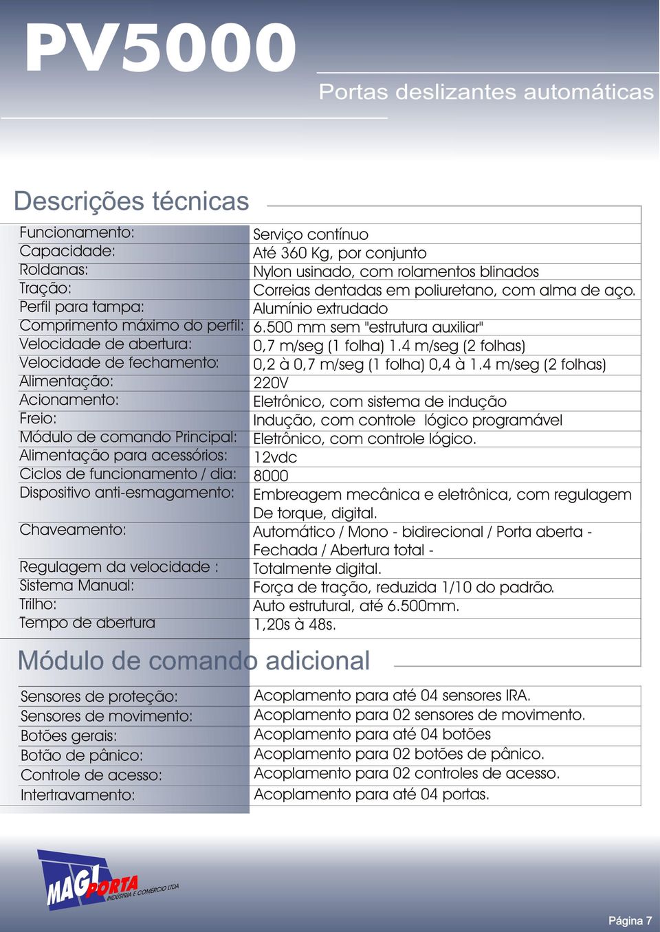 Módulo de comando adicional Sensores de proteção: Sensores de movimento: Botões gerais: Botão de pânico: Controle de acesso: Intertravamento: Serviço contínuo Até 360 Kg, por conjunto Nylon usinado,