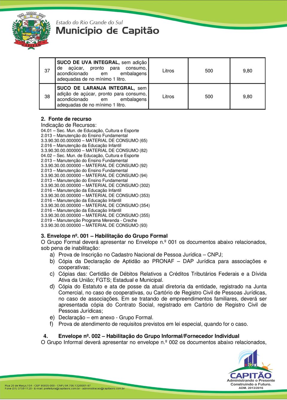 Fonte de recurso Indicação de Recursos: 04.01 Sec. Mun. de Educação, Cultura e Esporte 2.013 Manutenção do Ensino Fundamental 3.3.90.30.00.000000 MATERIAL DE CONSUMO (65) 2.