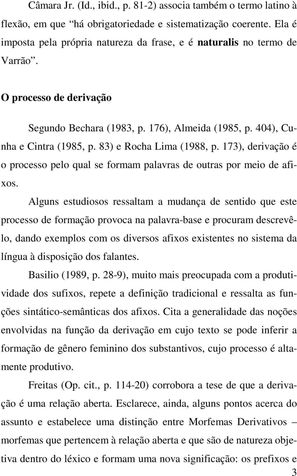 83) e Rocha Lima (1988, p. 173), derivação é o processo pelo qual se formam palavras de outras por meio de afixos.