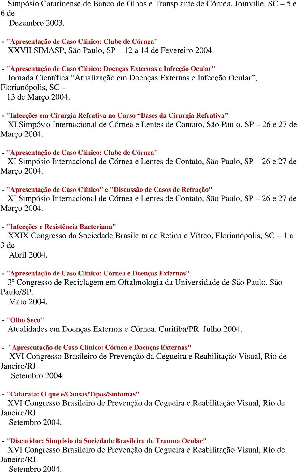 - "Apresentação de Caso Clínico: Doenças Externas e Infecção Ocular" Jornada Científica Atualização em Doenças Externas e Infecção Ocular, Florianópolis, SC 13 de Março 2004.