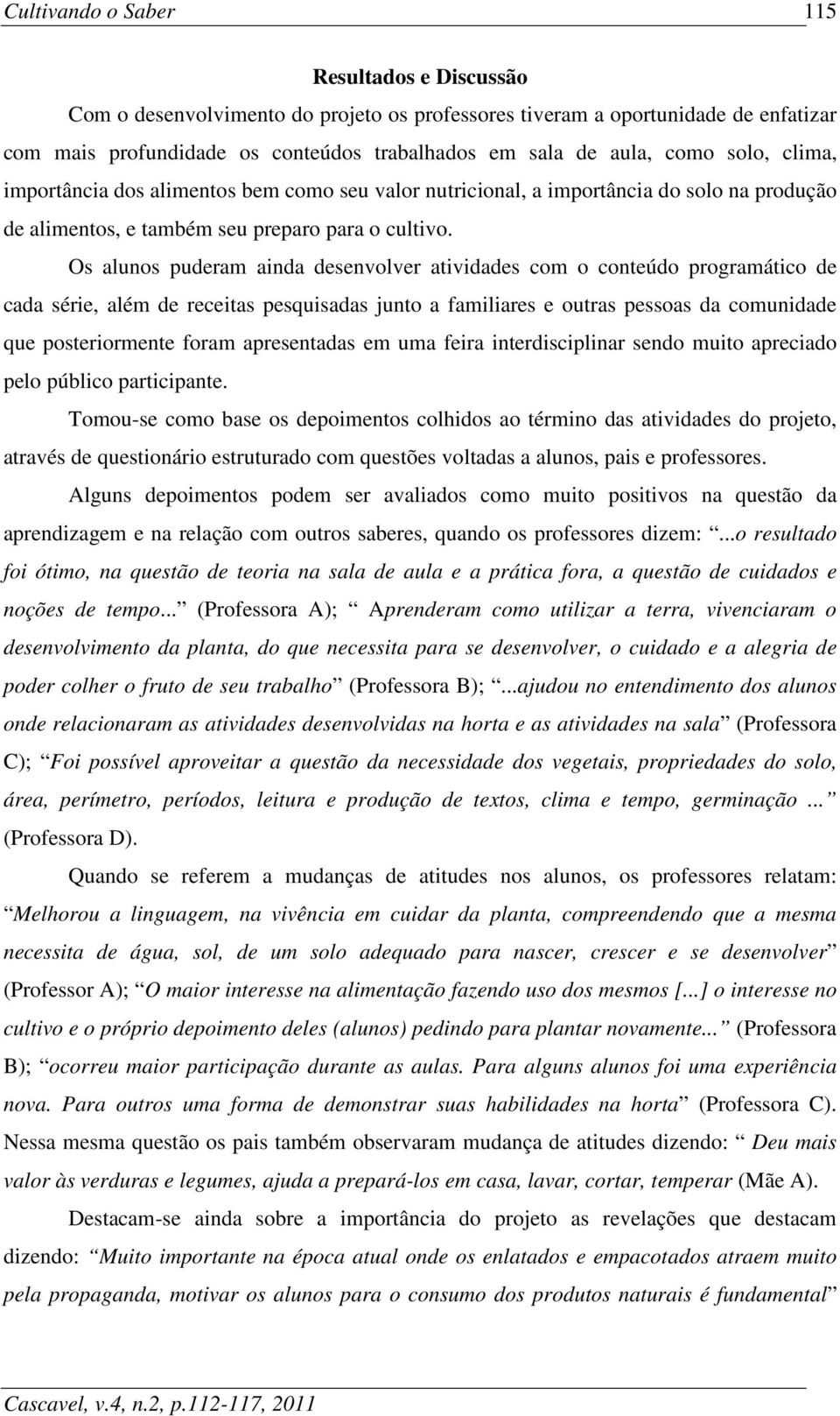 Os alunos puderam ainda desenvolver atividades com o conteúdo programático de cada série, além de receitas pesquisadas junto a familiares e outras pessoas da comunidade que posteriormente foram