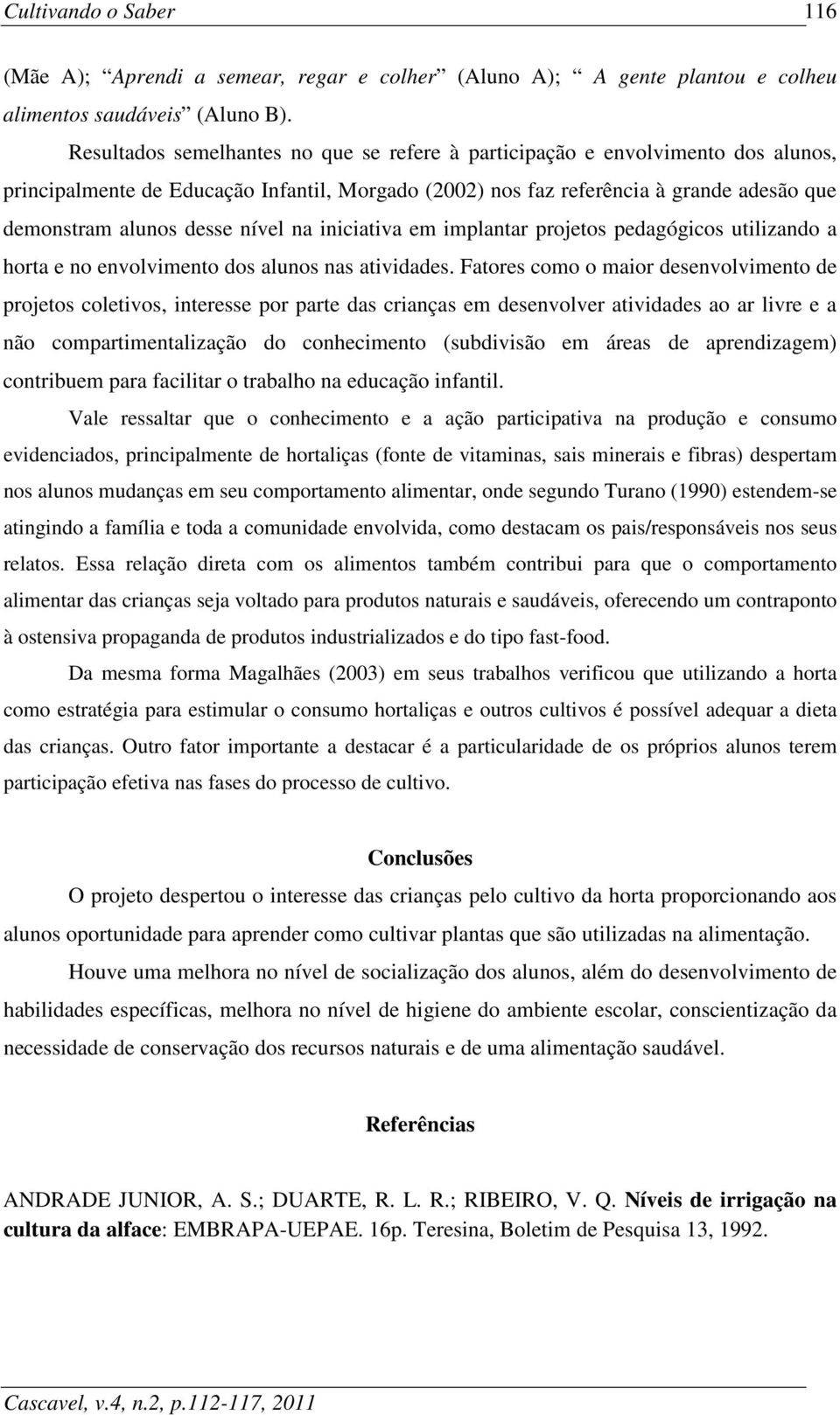 nível na iniciativa em implantar projetos pedagógicos utilizando a horta e no envolvimento dos alunos nas atividades.