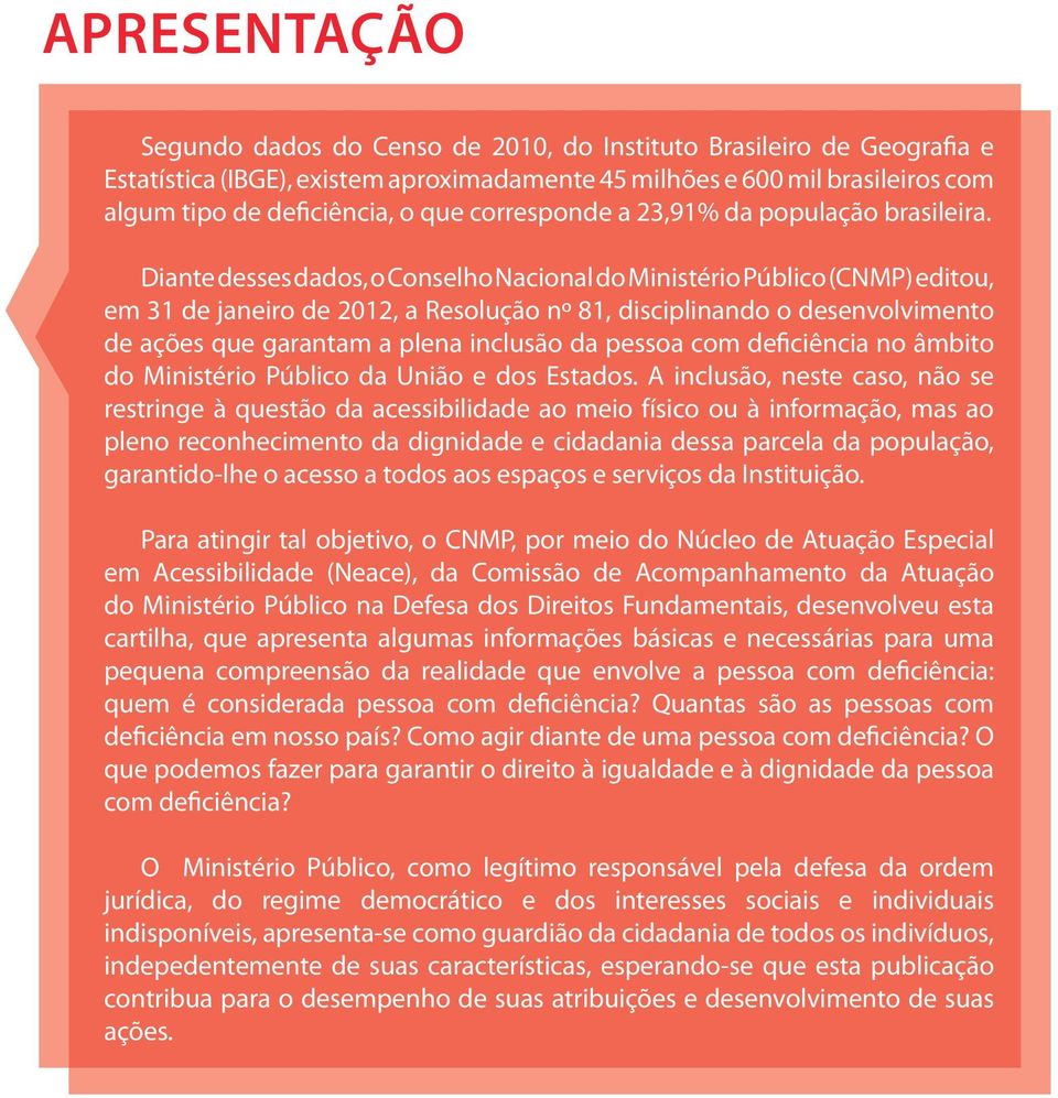 Diante desses dados, o Conselho Nacional do Ministério Público (CNMP) editou, em 31 de janeiro de 2012, a Resolução nº 81, disciplinando o desenvolvimento de ações que garantam a plena inclusão da