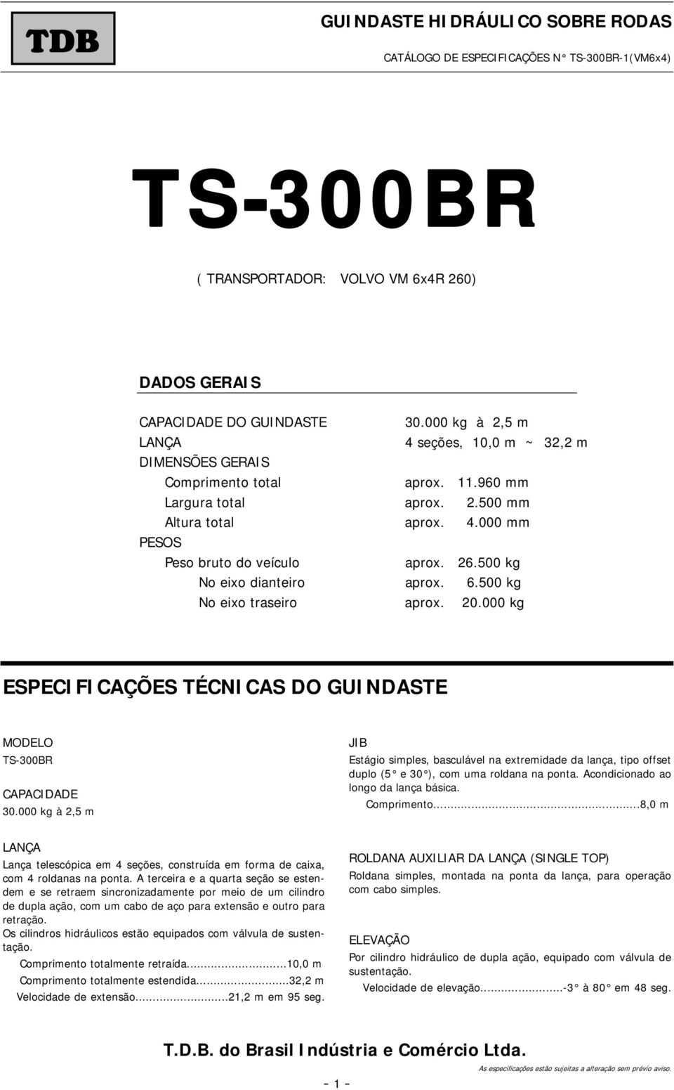 500 kg No eixo dianteiro aprox. 6.500 kg No eixo traseiro aprox. 20.000 kg ESPECIFICAÇÕES TÉCNICAS DO GUINDASTE MODELO TS-300BR CAPACIDADE 30.