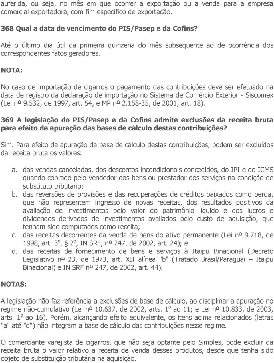 No caso de importação de cigarros o pagamento das contribuições deve ser efetuado na data de registro da declaração de importação no Sistema de Comércio Exterior - Siscomex (Lei nº 9.