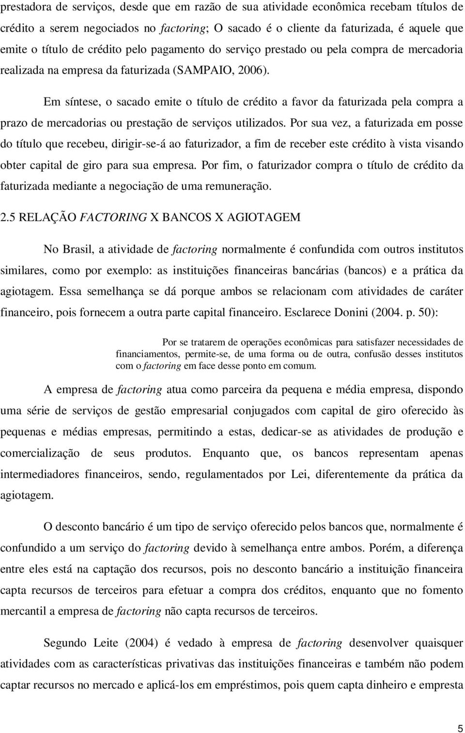 Em síntese, o sacado emite o título de crédito a favor da faturizada pela compra a prazo de mercadorias ou prestação de serviços utilizados.