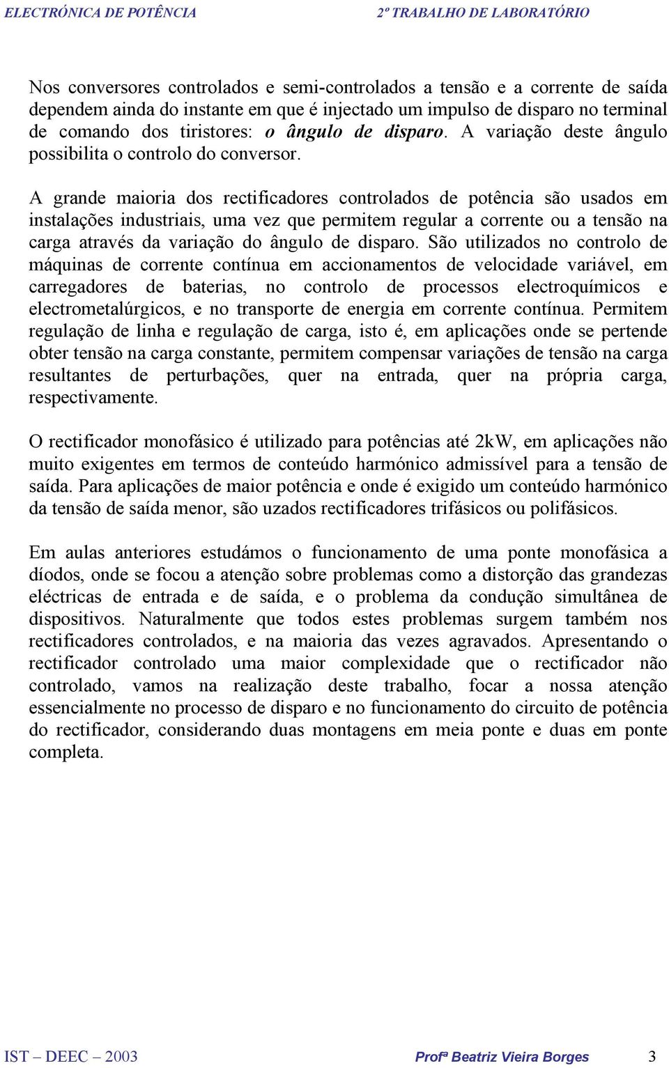 grande maioria dos rectificadores controlados de potência são usados em instalações industriais, uma vez que permitem regular a corrente ou a tensão na carga através da variação do ângulo de disparo.