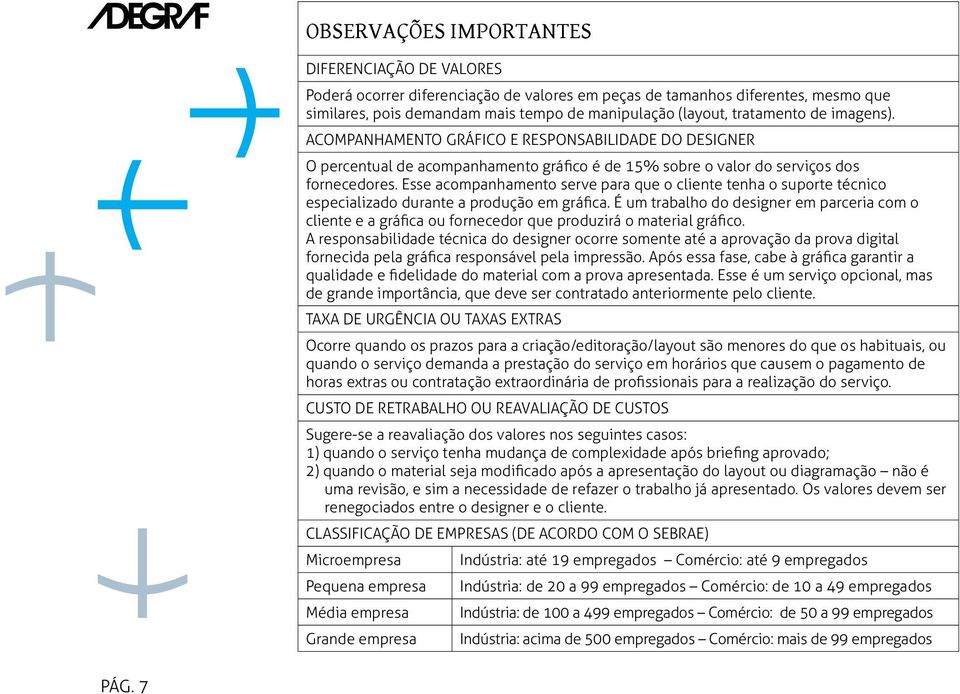 Esse acompanhamento serve para que o cliente tenha o suporte técnico especializado durante a produção em gráfica.