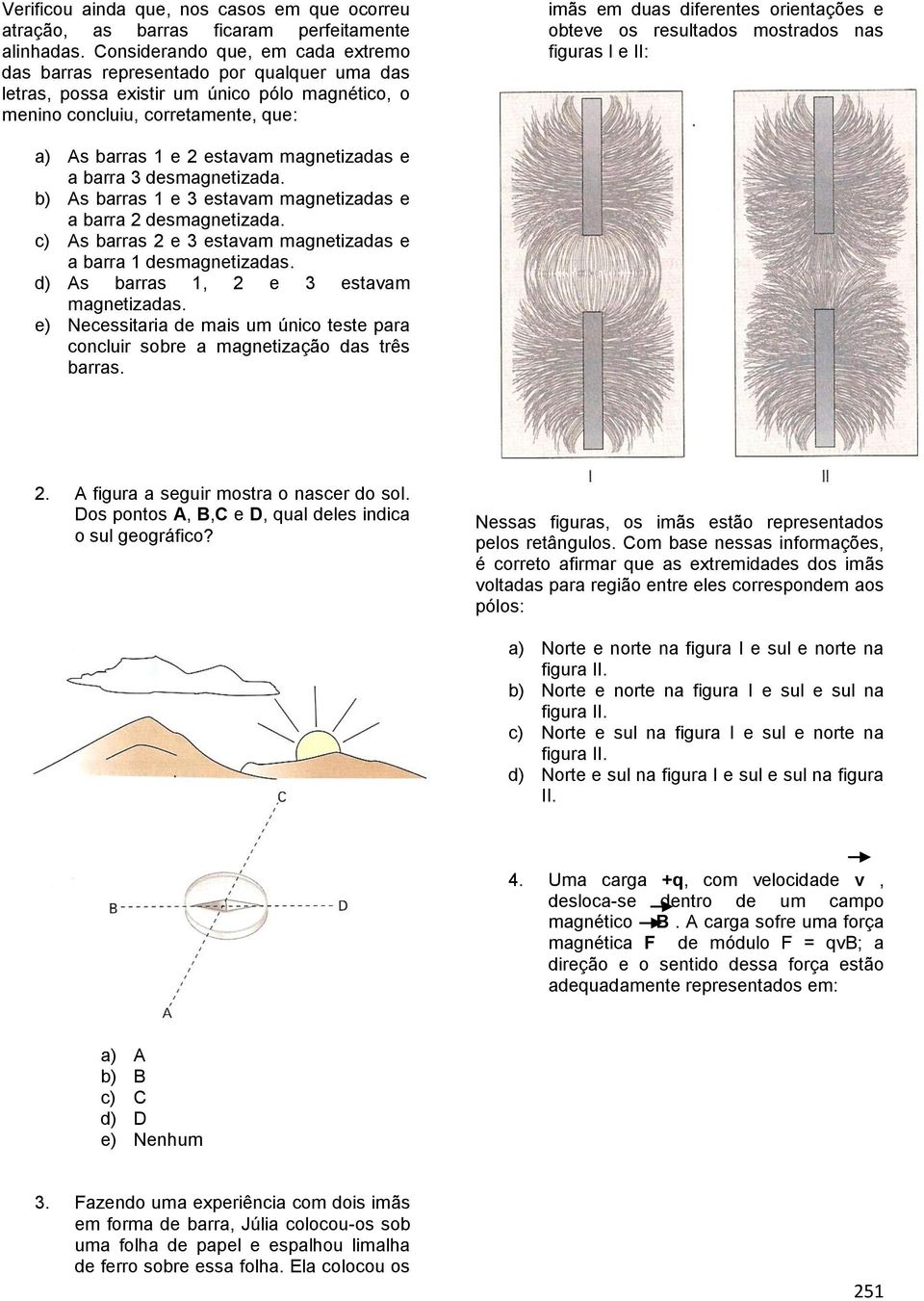 e obteve os resultados mostrados nas figuras I e II: a) As barras 1 e 2 estavam magnetizadas e a barra 3 desmagnetizada. b) As barras 1 e 3 estavam magnetizadas e a barra 2 desmagnetizada.