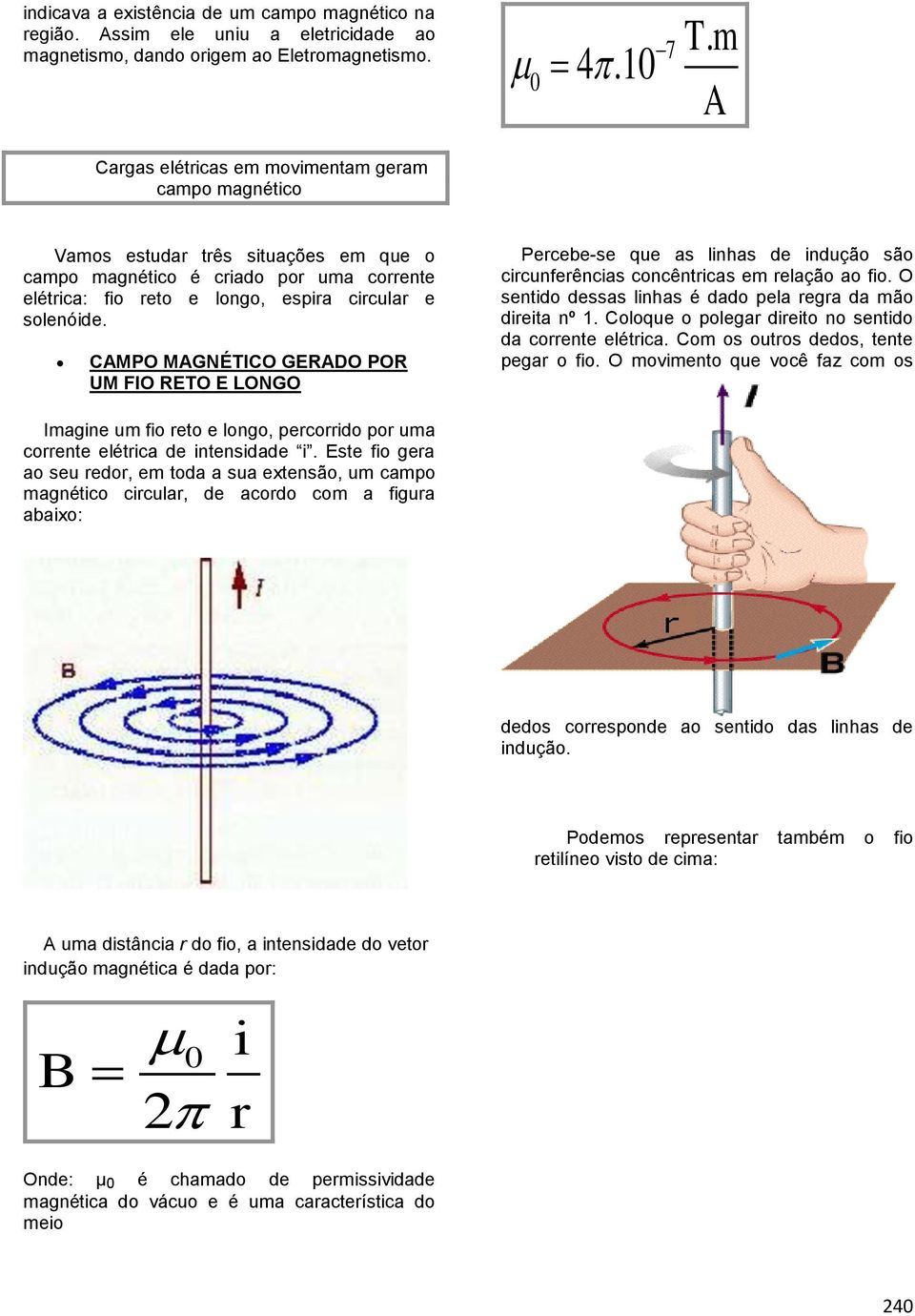 CAMPO MAGNÉTICO GERADO POR UM FIO RETO E LONGO Percebe-se que as linhas de indução são circunferências concêntricas em relação ao fio. O sentido dessas linhas é dado pela regra da mão direita nº 1.
