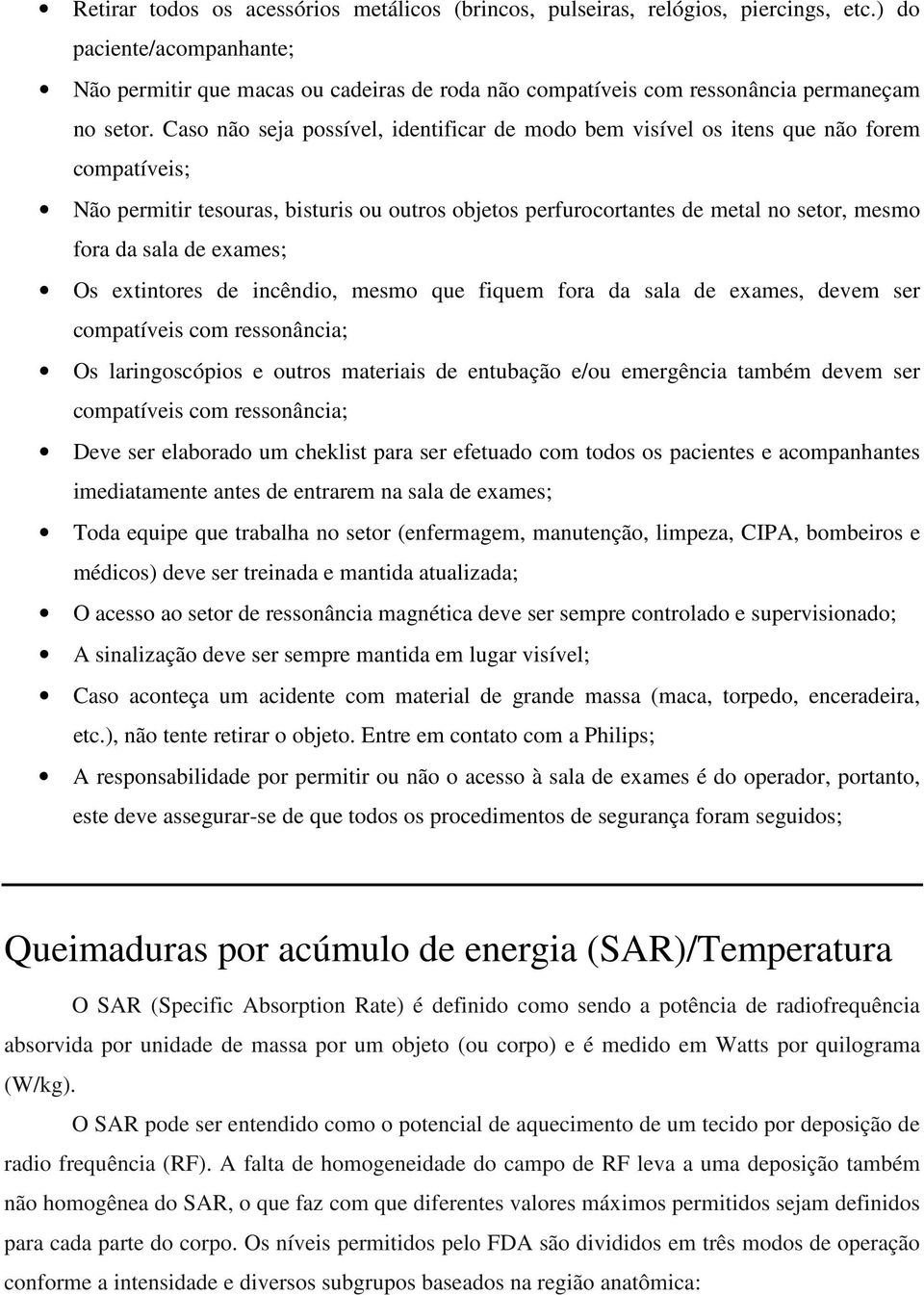 Caso não seja possível, identificar de modo bem visível os itens que não forem compatíveis; Não permitir tesouras, bisturis ou outros objetos perfurocortantes de metal no setor, mesmo fora da sala de