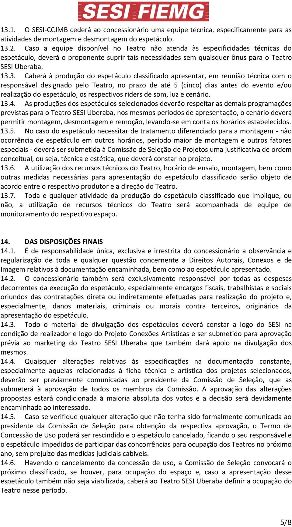 3. Caberá à produção do espetáculo classificado apresentar, em reunião técnica com o responsável designado pelo Teatro, no prazo de até 5 (cinco) dias antes do evento e/ou realização do espetáculo,