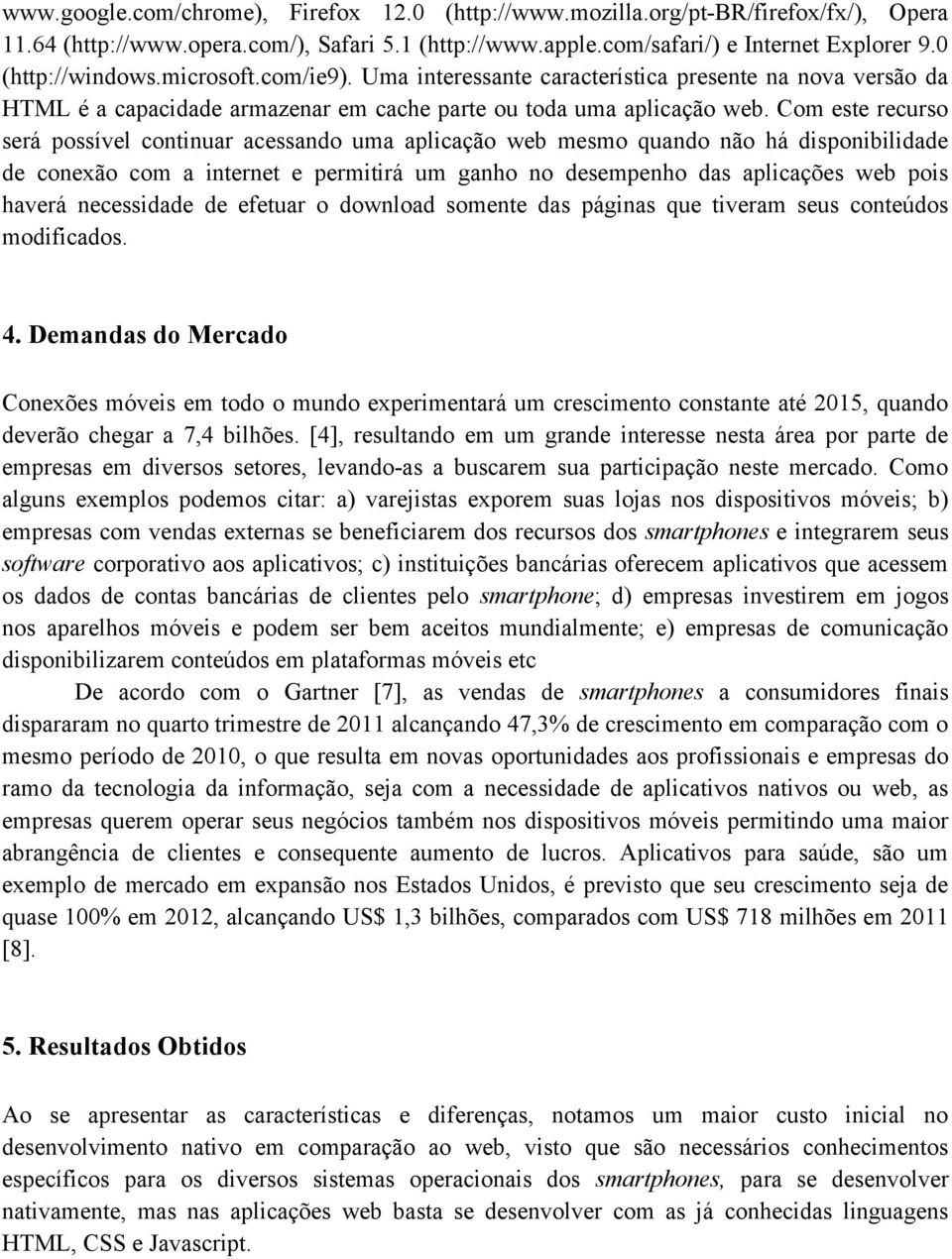 Com este recurso será possível continuar acessando uma aplicação web mesmo quando não há disponibilidade de conexão com a internet e permitirá um ganho no desempenho das aplicações web pois haverá