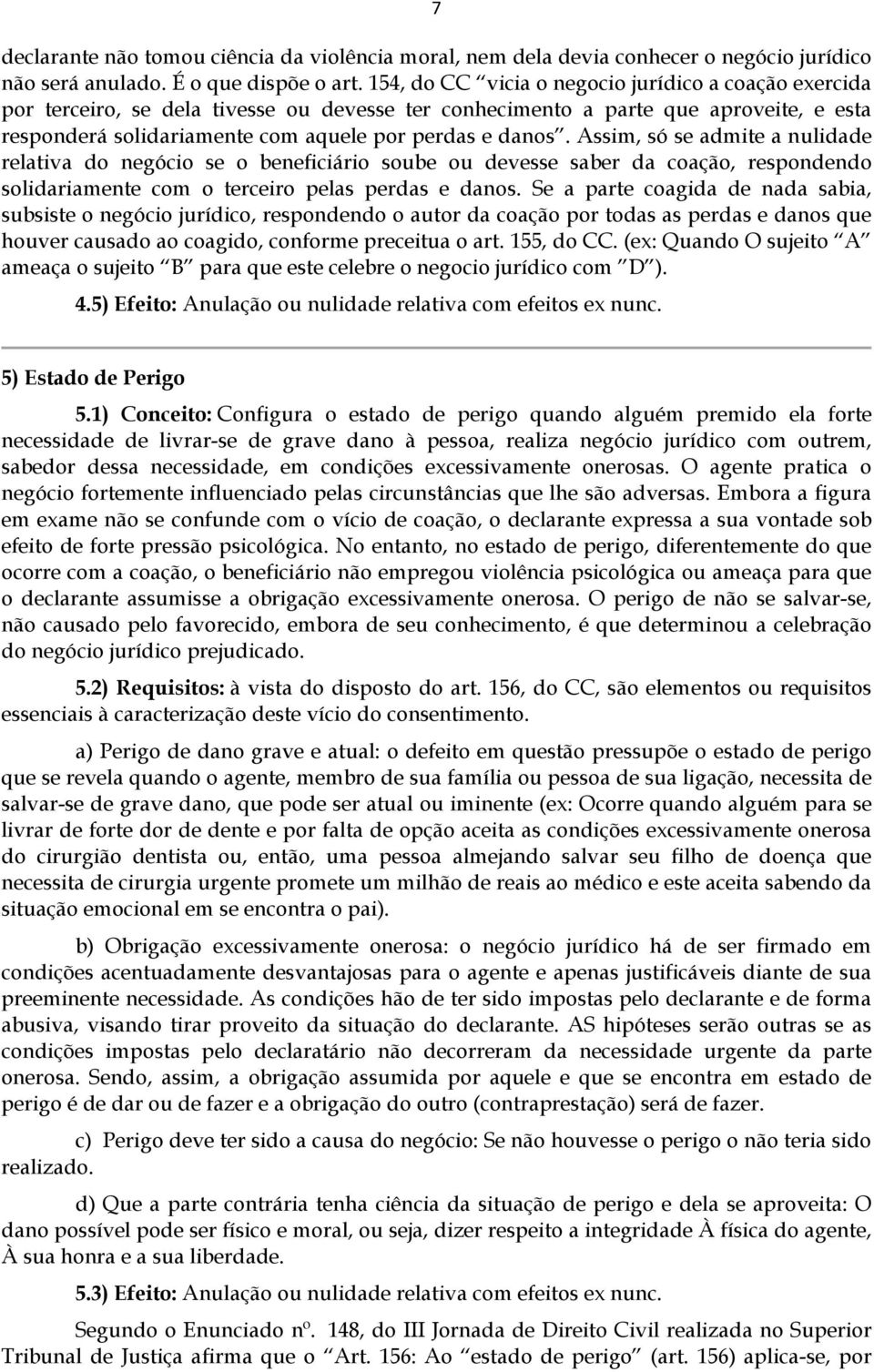 Assim, só se admite a nulidade relativa do negócio se o beneficiário soube ou devesse saber da coação, respondendo solidariamente com o terceiro pelas perdas e danos.