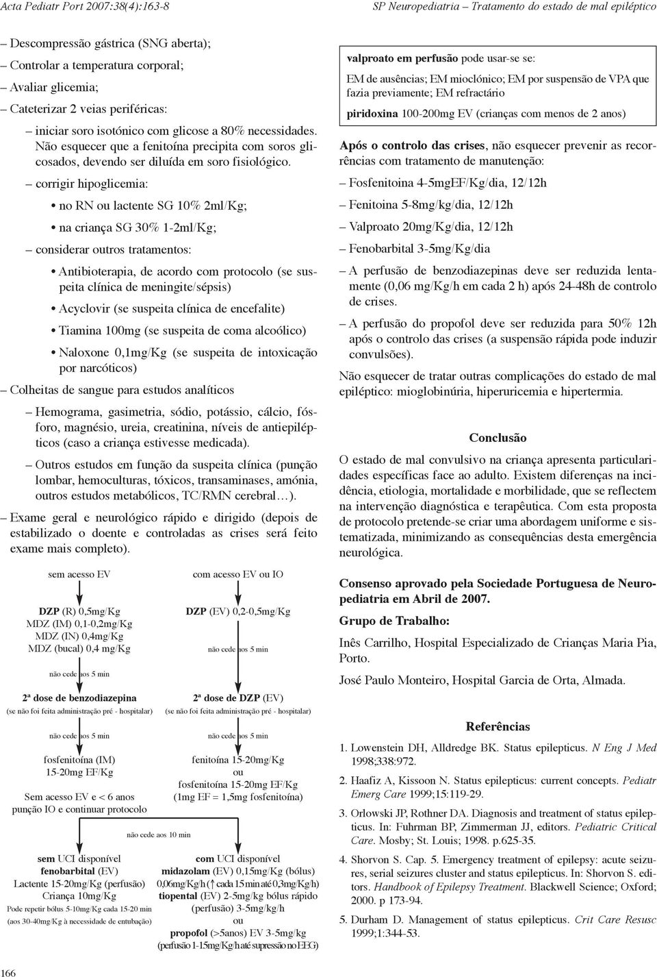 corrigir hipoglicemia: no RN ou lactente SG 10% 2ml/Kg; na criança SG 30% 1-2ml/Kg; considerar outros tratamentos: Antibioterapia, de acordo com protocolo (se suspeita clínica de meningite/sépsis)