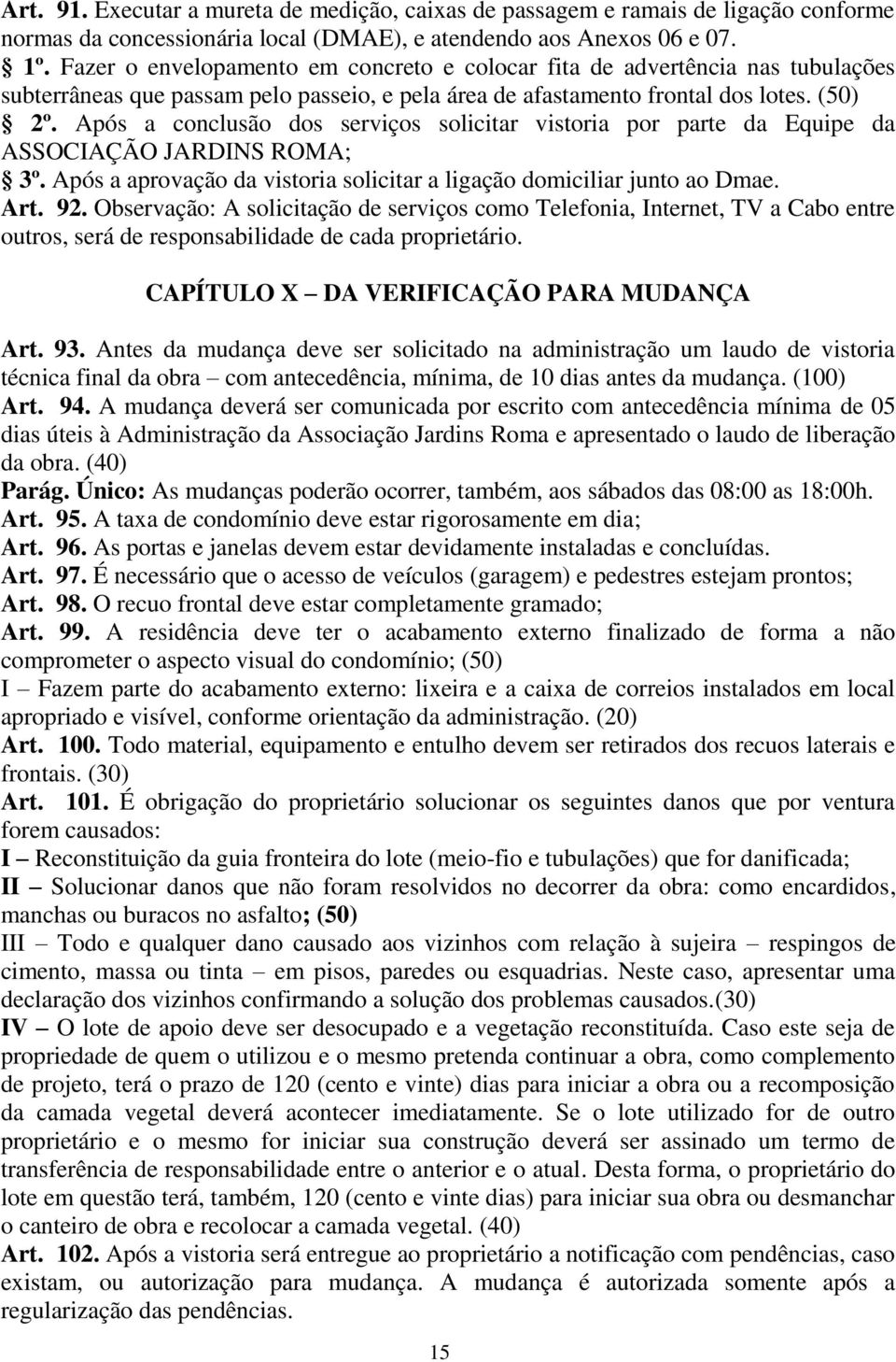 Após a conclusão dos serviços solicitar vistoria por parte da Equipe da ASSOCIAÇÃO JARDINS ROMA; 3º. Após a aprovação da vistoria solicitar a ligação domiciliar junto ao Dmae. Art. 92.