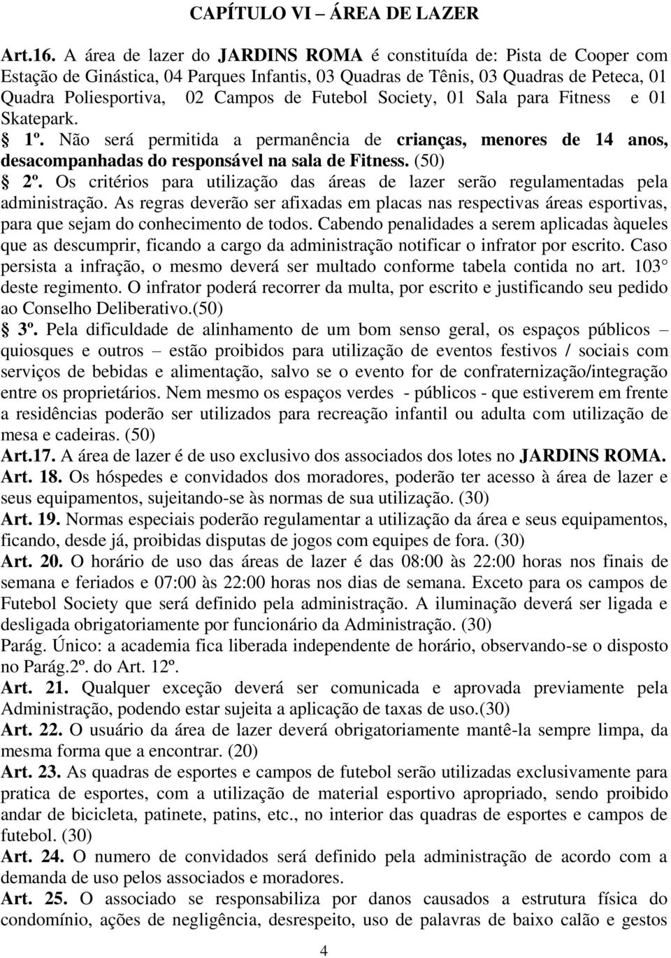 Futebol Society, 01 Sala para Fitness e 01 Skatepark. 1º. Não será permitida a permanência de crianças, menores de 14 anos, desacompanhadas do responsável na sala de Fitness. (50) 2º.