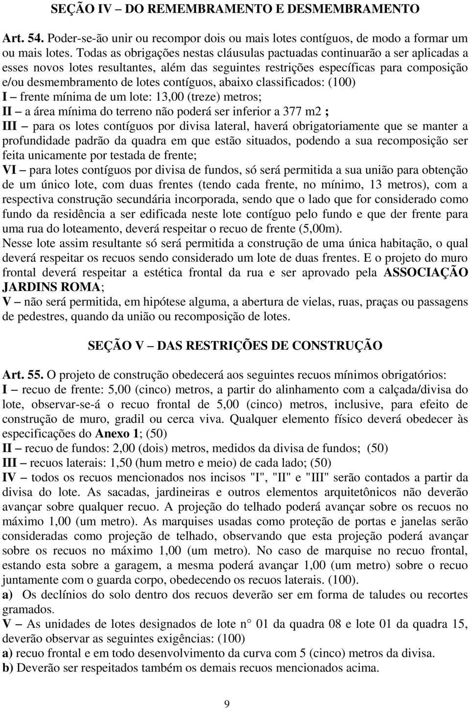 contíguos, abaixo classificados: (100) I frente mínima de um lote: 13,00 (treze) metros; II a área mínima do terreno não poderá ser inferior a 377 m2 ; III para os lotes contíguos por divisa lateral,