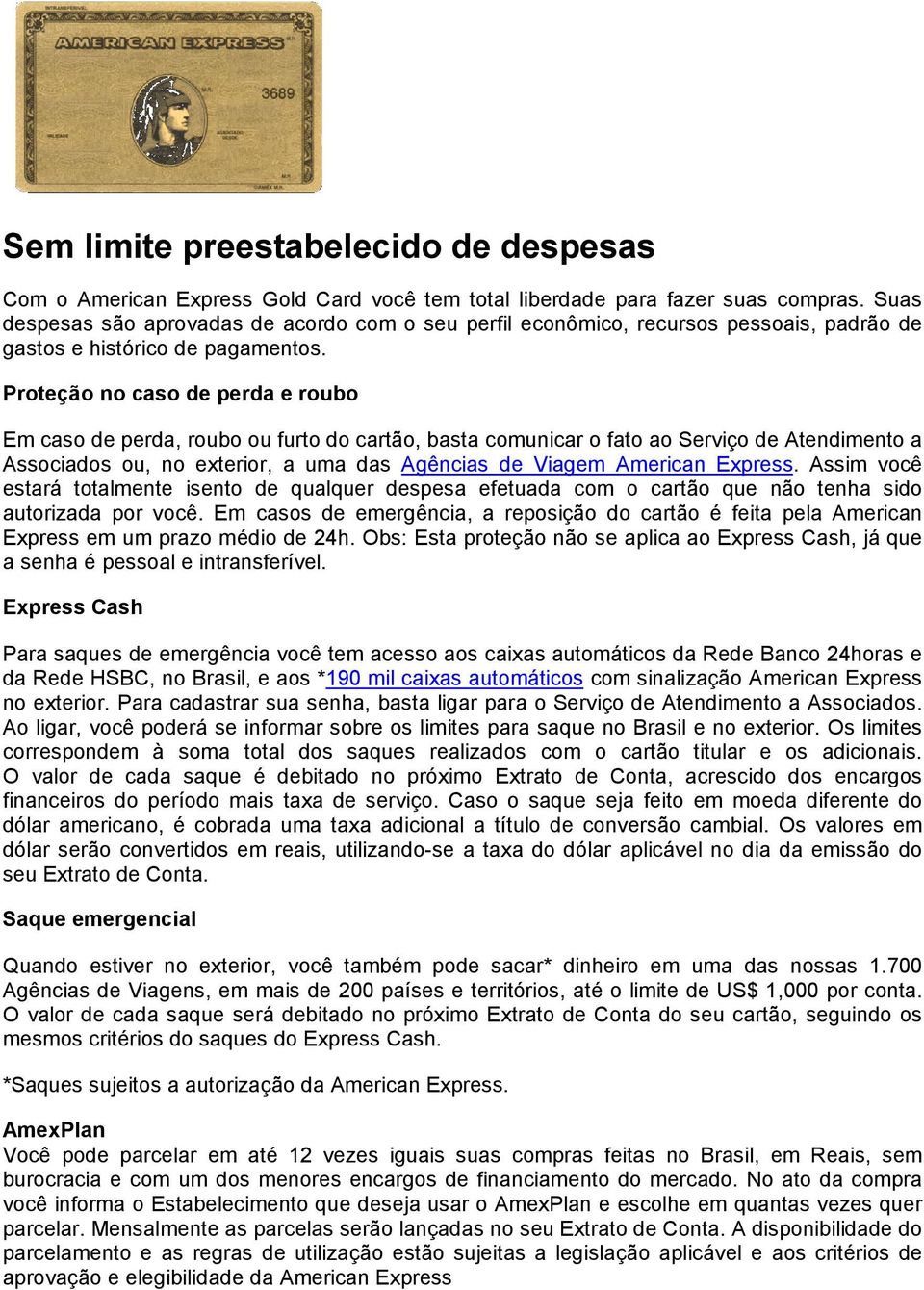 Proteção no caso de perda e roubo Em caso de perda, roubo ou furto do cartão, basta comunicar o fato ao Serviço de Atendimento a Associados ou, no exterior, a uma das Agências de Viagem American