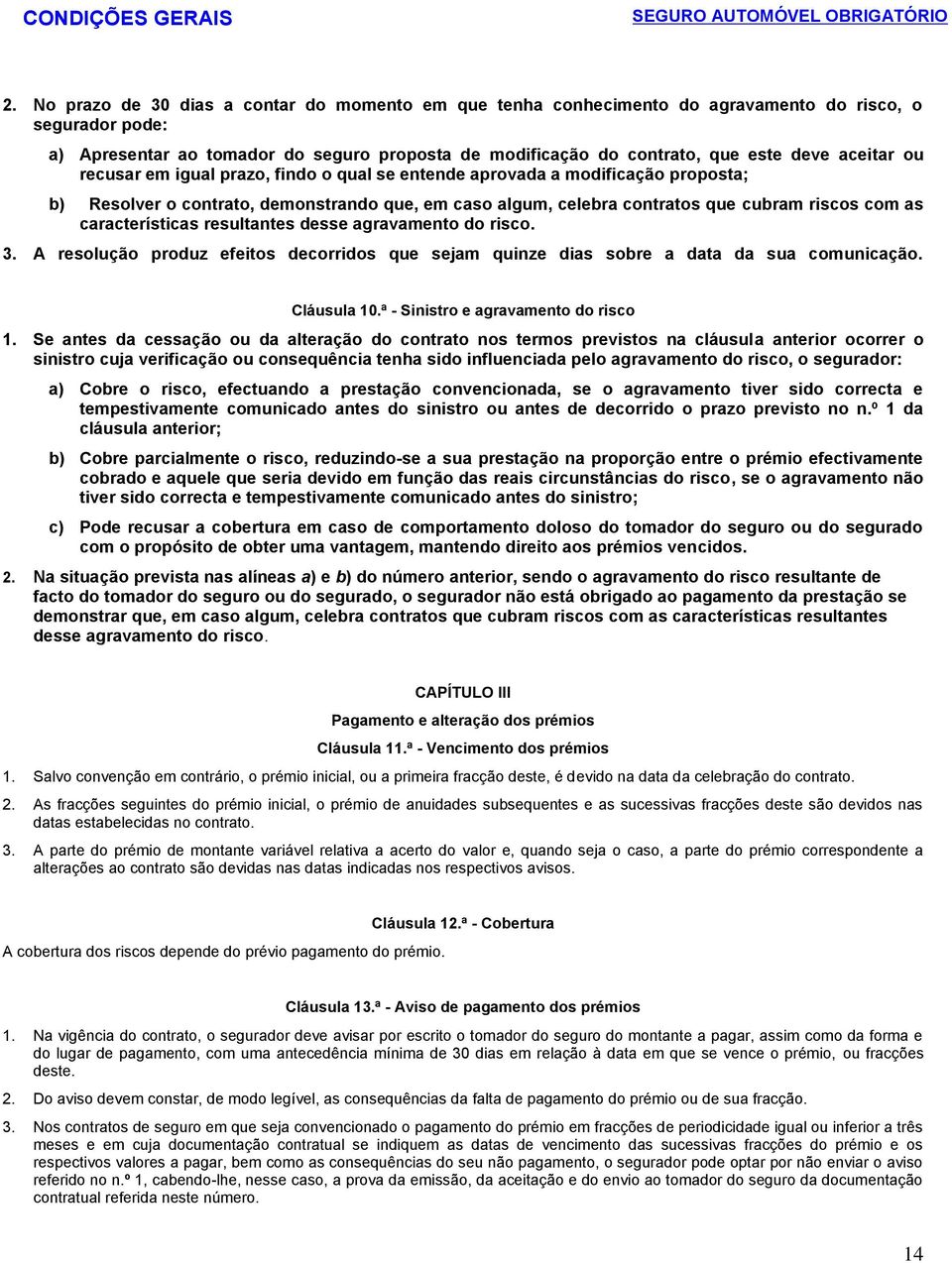 aceitar ou recusar em igual prazo, findo o qual se entende aprovada a modificação proposta; b) Resolver o contrato, demonstrando que, em caso algum, celebra contratos que cubram riscos com as