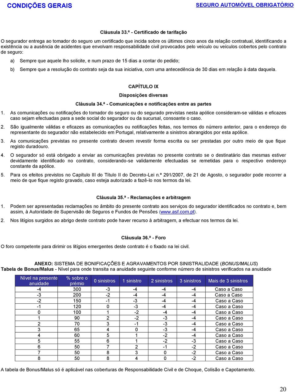 acidentes que envolvam responsabilidade civil provocados pelo veículo ou veículos cobertos pelo contrato de seguro: a) Sempre que aquele lho solicite, e num prazo de 15 dias a contar do pedido; b)