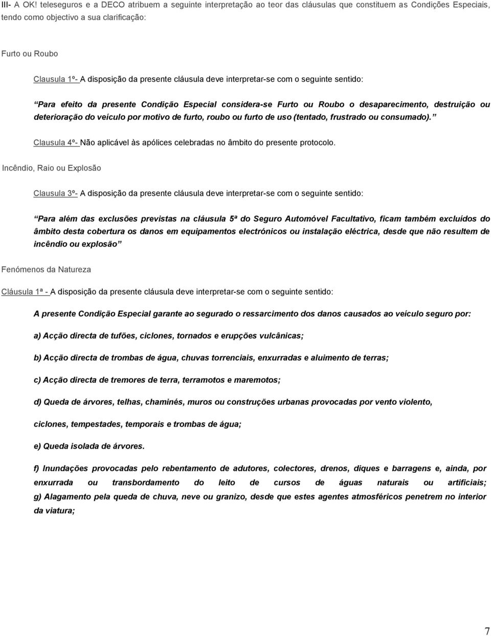 da presente cláusula deve interpretar-se com o seguinte sentido: Para efeito da presente Condição Especial considera-se Furto ou Roubo o desaparecimento, destruição ou deterioração do veículo por