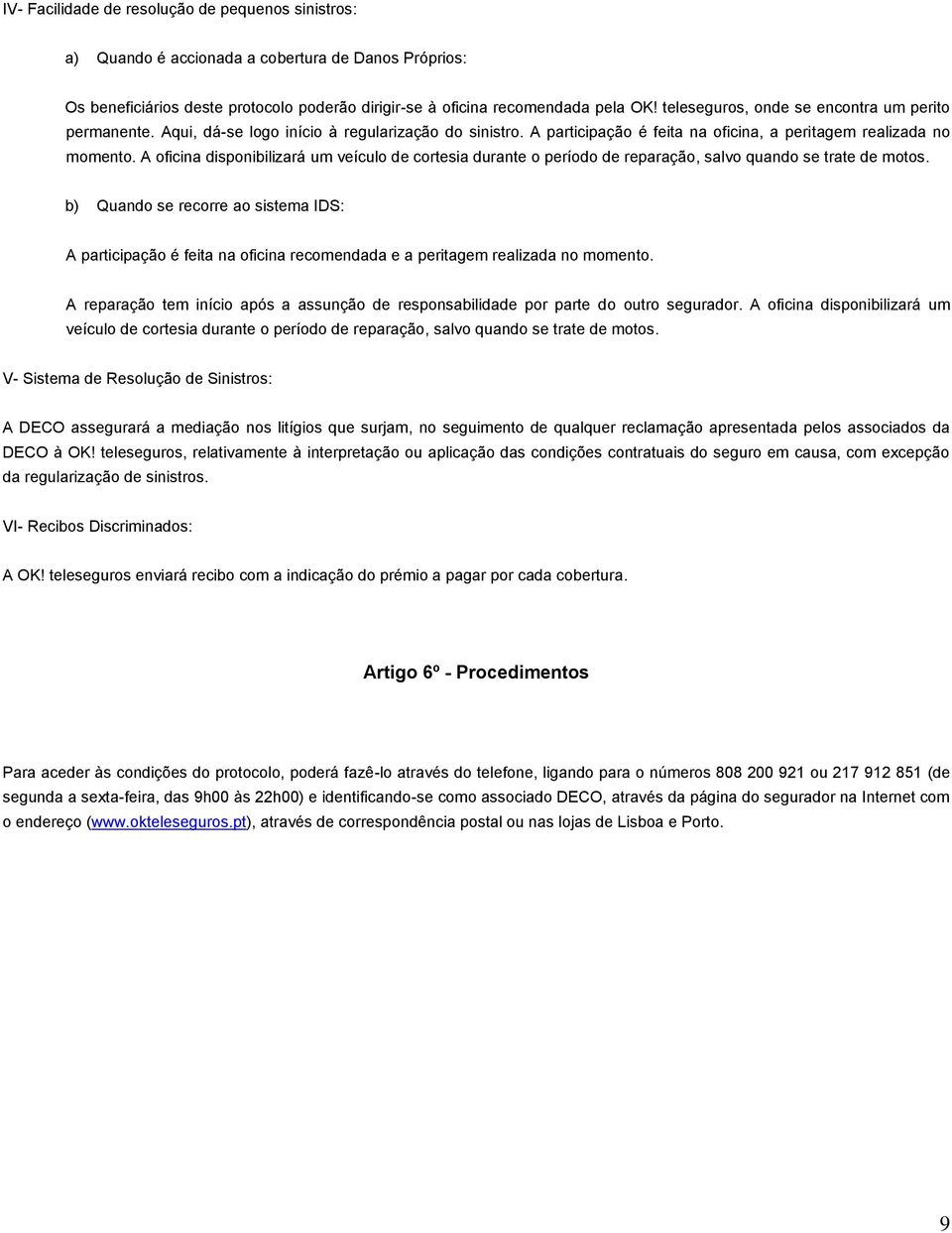 A oficina disponibilizará um veículo de cortesia durante o período de reparação, salvo quando se trate de motos.