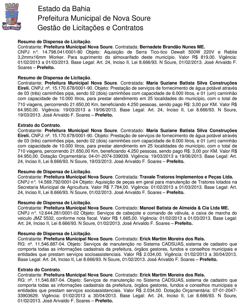 678/0001-90. Objeto: Prestação de serviços de fornecimento de água potável através de 03 (três) caminhões pipa, sendo 02 (dois) caminhões com capacidade de 8.