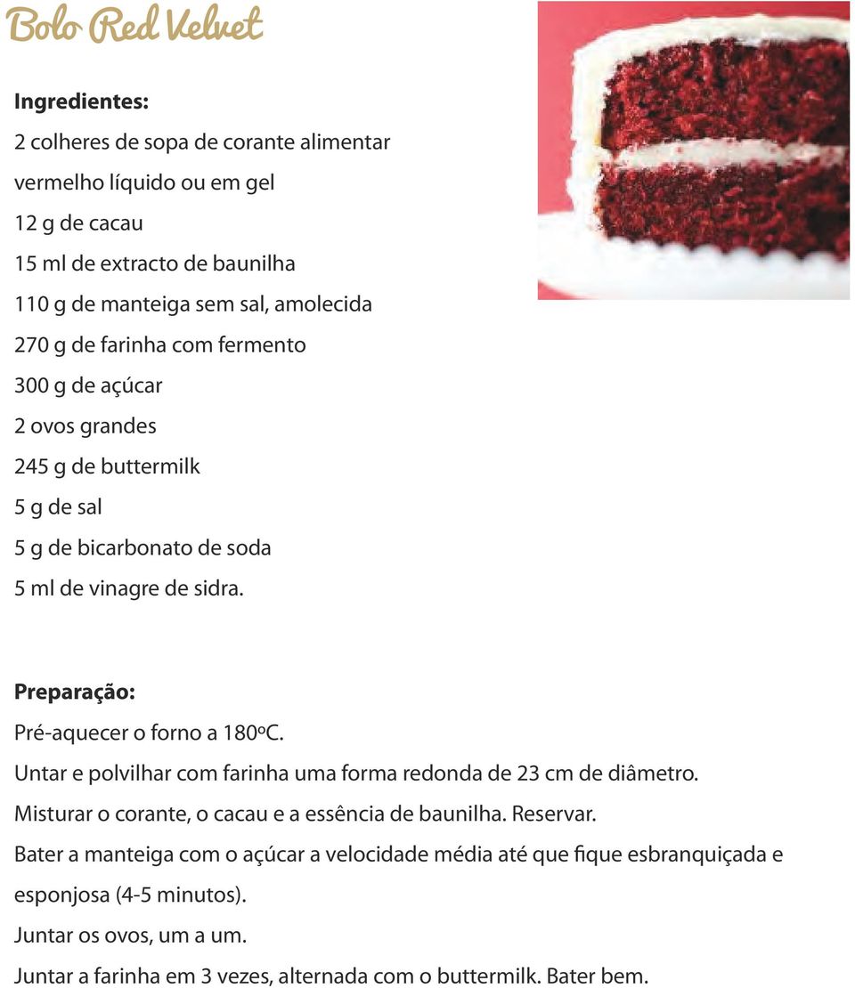 Pré-aquecer o forno a 180ºC. Untar e polvilhar com farinha uma forma redonda de 23 cm de diâmetro. Misturar o corante, o cacau e a essência de baunilha. Reservar.