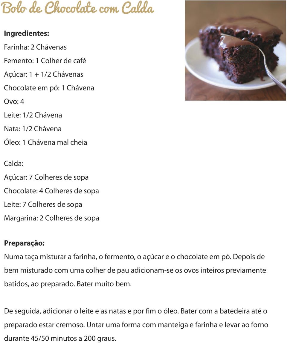 farinha, o fermento, o açúcar e o chocolate em pó. Depois de bem misturado com uma colher de pau adicionam-se os ovos inteiros previamente batidos, ao preparado. Bater muito bem.