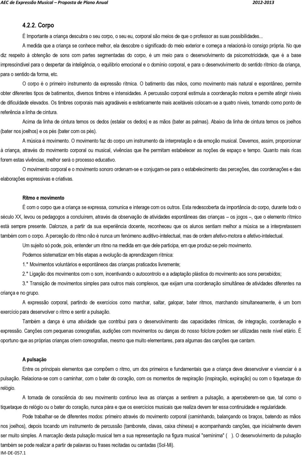 No que diz respeito à obtenção de sons com partes segmentadas do corpo, é um meio para o desenvolvimento da psicomotricidade, que é a base imprescindível para o despertar da inteligência, o