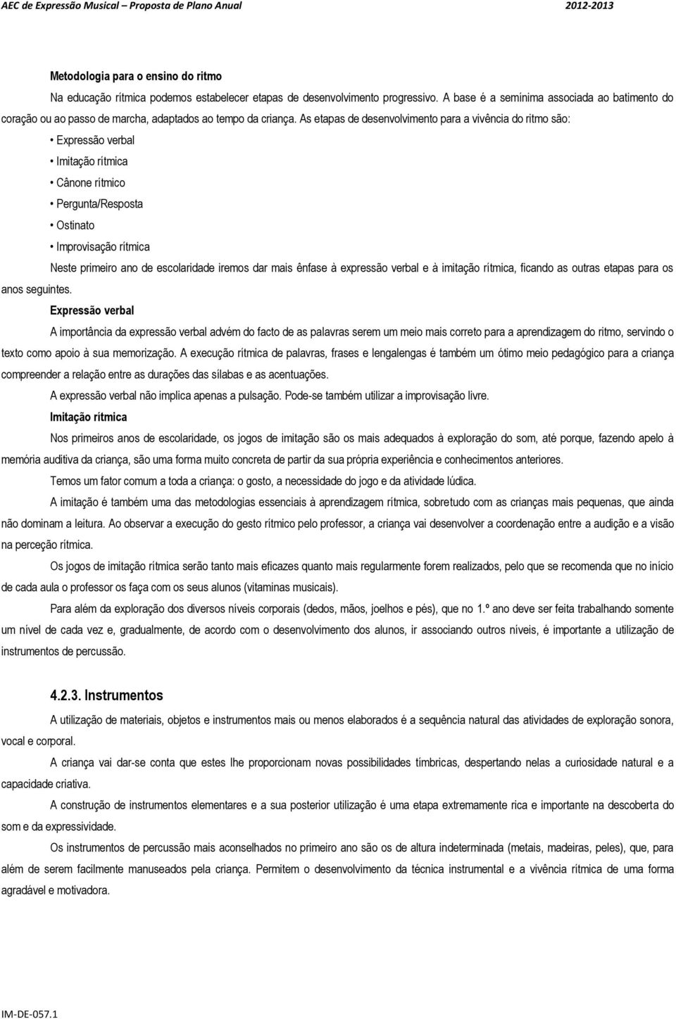 As etapas de desenvolvimento para a vivência do ritmo são: Expressão verbal Imitação rítmica Cânone rítmico Pergunta/Resposta Ostinato Improvisação rítmica Neste primeiro ano de escolaridade iremos