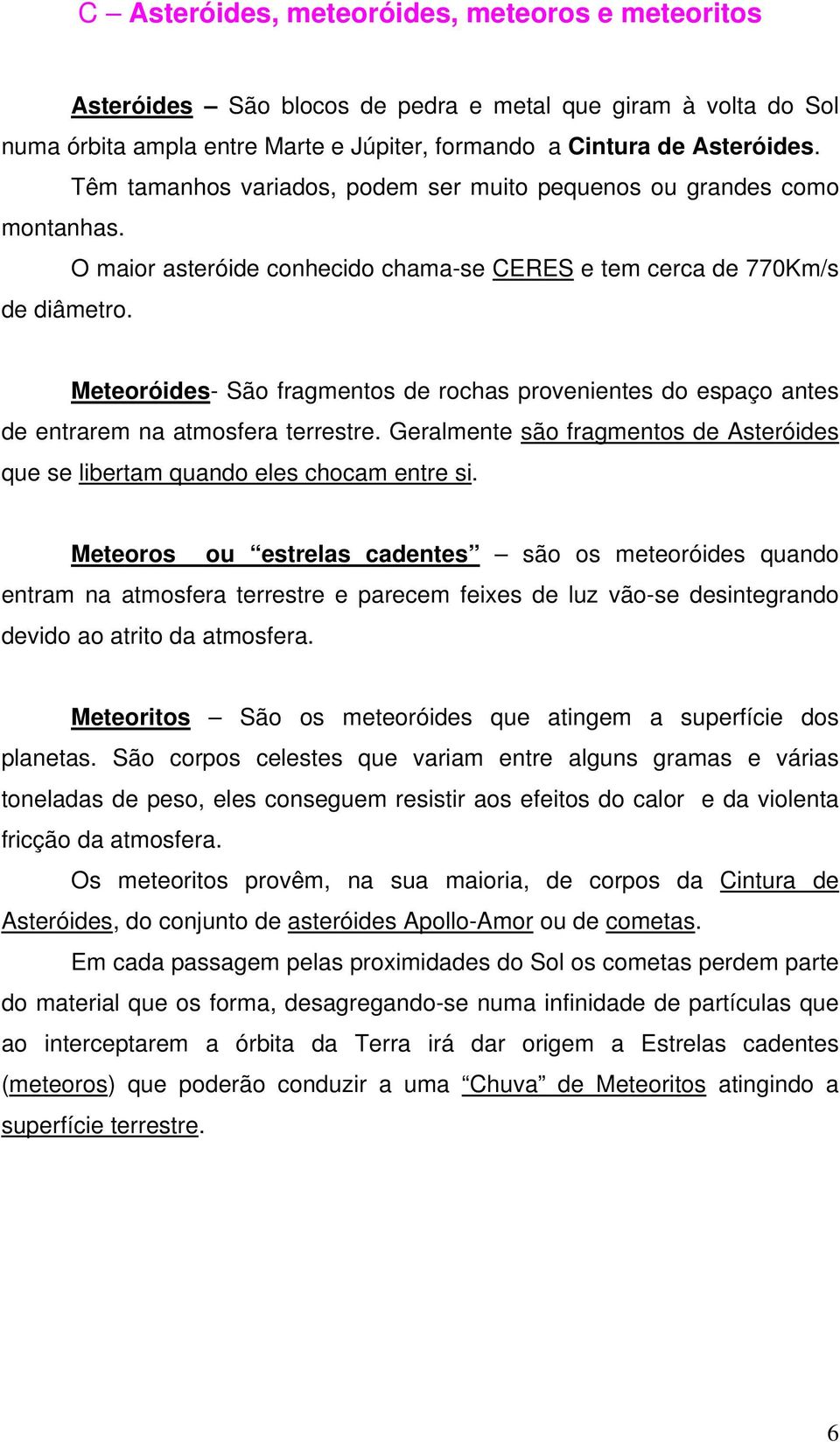 Meteoróides- São fragmentos de rochas provenientes do espaço antes de entrarem na atmosfera terrestre. Geralmente são fragmentos de Asteróides que se libertam quando eles chocam entre si.