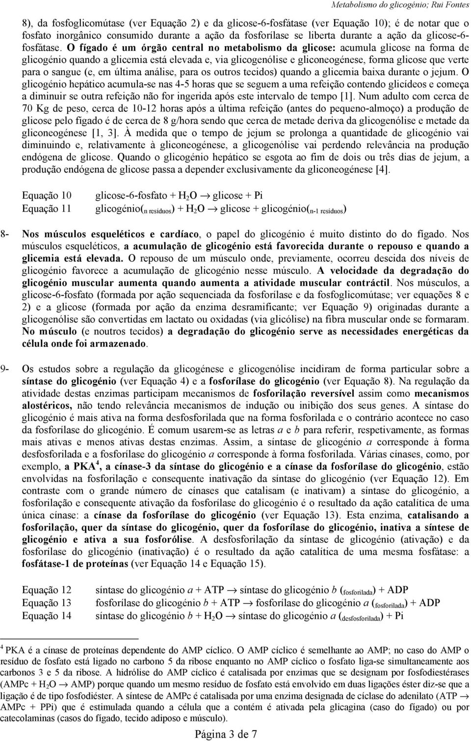 O fígado é um órgão central no metabolismo da glicose: acumula glicose na forma de glicogénio quando a glicemia está elevada e, via glicogenólise e gliconeogénese, forma glicose que verte para o