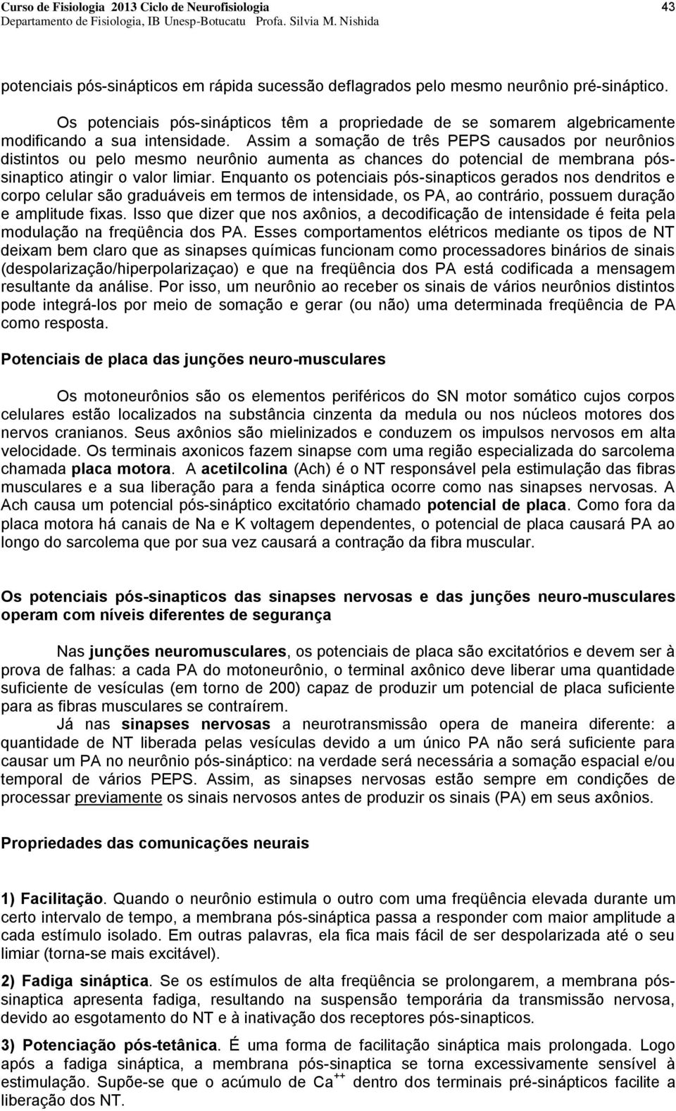 Assim a somação de três PEPS causados por neurônios distintos ou pelo mesmo neurônio aumenta as chances do potencial de membrana póssinaptico atingir o valor limiar.