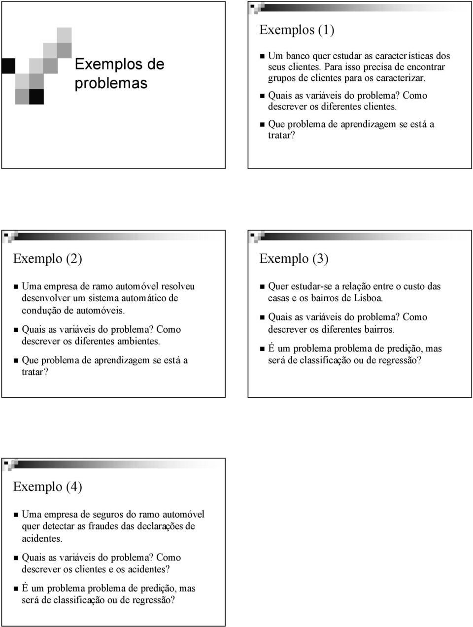 Quais as variáveis do problema? Como descrever os diferentes ambientes. Que problema de se está a tratar? Exemplo (3) Quer estudar-se a relação entre o custo das casas e os bairros de Lisboa.