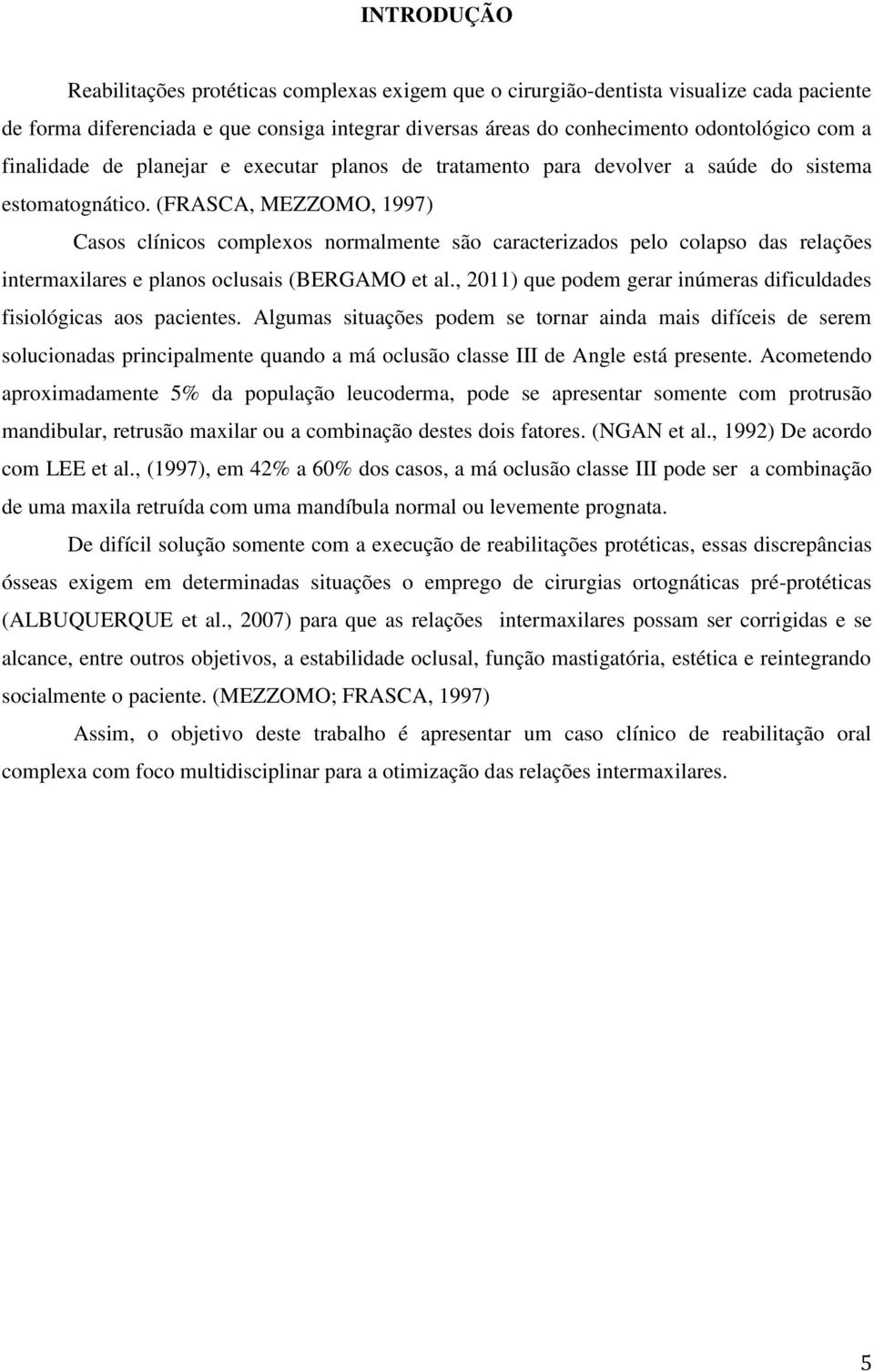 (FRASCA, MEZZOMO, 1997) Casos clínicos complexos normalmente são caracterizados pelo colapso das relações intermaxilares e planos oclusais (BERGAMO et al.