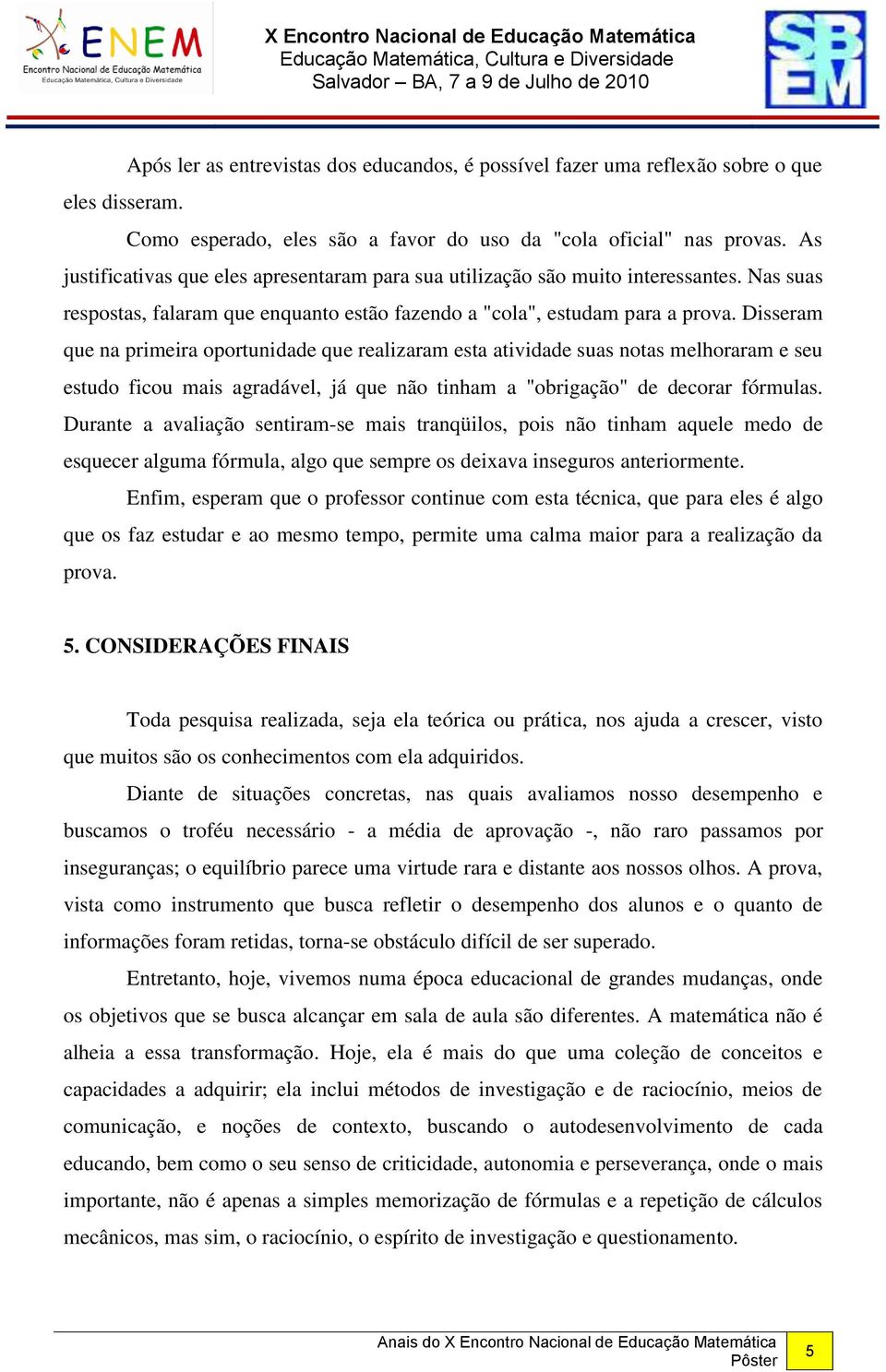 Disseram que na primeira oportunidade que realizaram esta atividade suas notas melhoraram e seu estudo ficou mais agradável, já que não tinham a "obrigação" de decorar fórmulas.