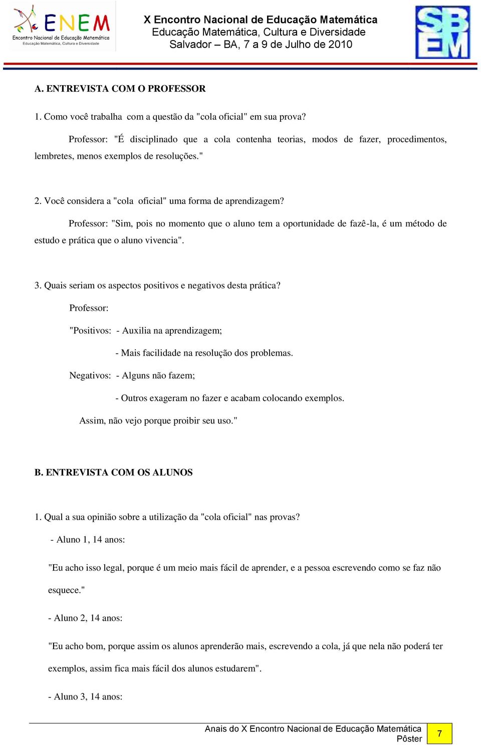 Professor: "Sim, pois no momento que o aluno tem a oportunidade de fazê-la, é um método de estudo e prática que o aluno vivencia". 3. Quais seriam os aspectos positivos e negativos desta prática?