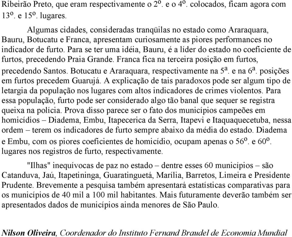 Para se ter uma idéia, Bauru, é a líder do estado no coeficiente de furtos, precedendo Praia Grande. Franca fica na terceira posição em furtos, precedendo Santos.
