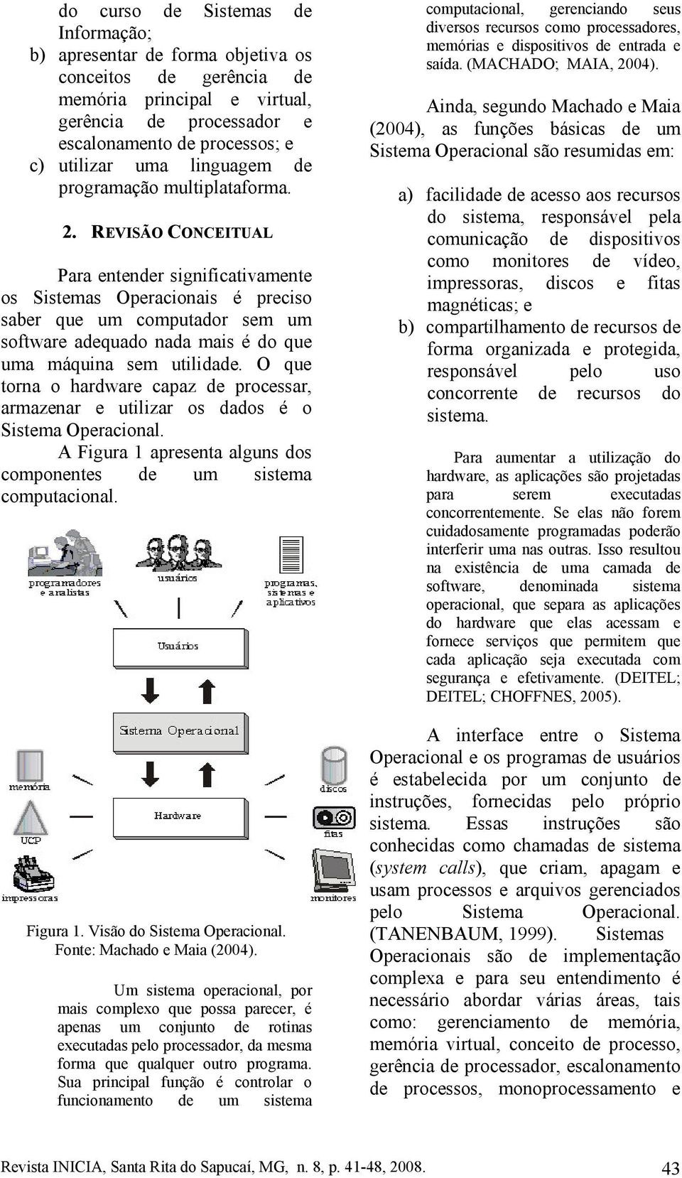 REVISÃO CONCEITUAL Para entender significativamente os Sistemas Operacionais é preciso saber que um computador sem um software adequado nada mais é do que uma máquina sem utilidade.