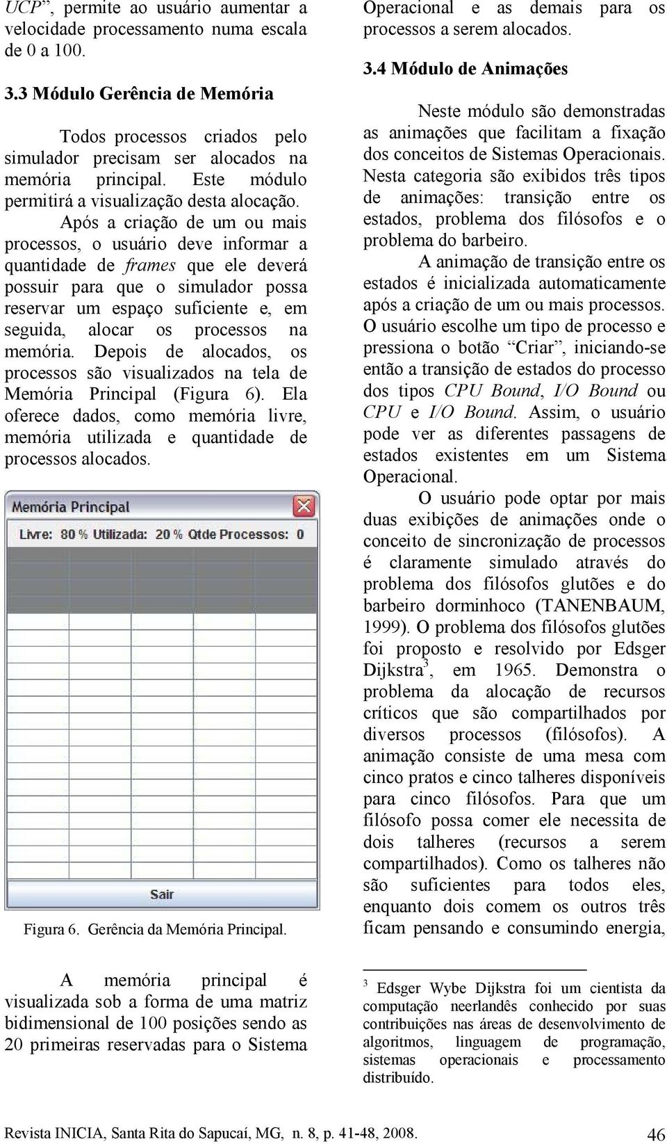 Após a criação de um ou mais processos, o usuário deve informar a quantidade de frames que ele deverá possuir para que o simulador possa reservar um espaço suficiente e, em seguida, alocar os