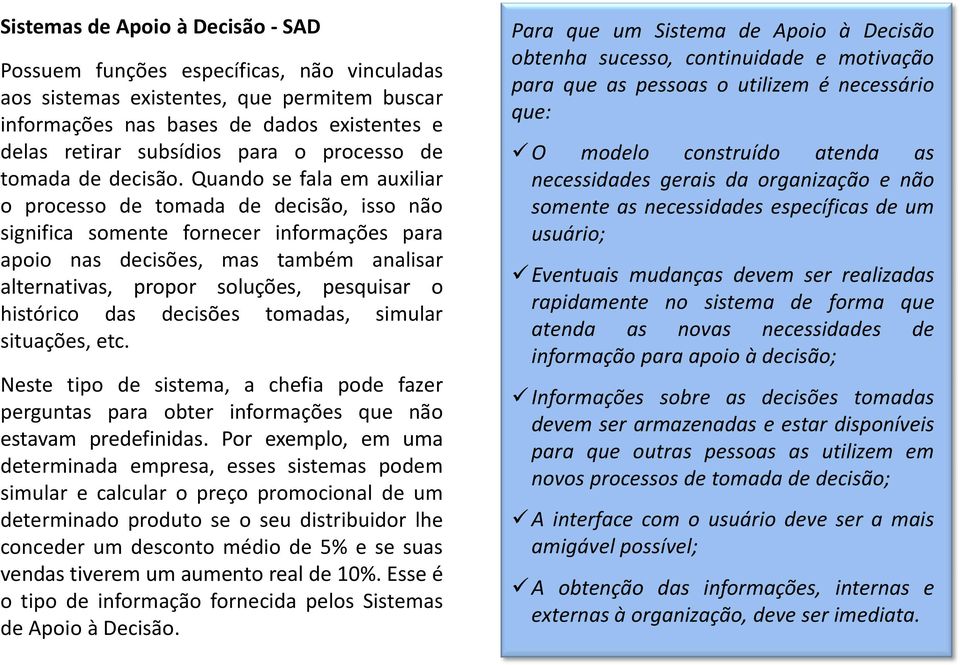 Quando se fala em auxiliar o processo de tomada de decisão, isso não significa somente fornecer informações para apoio nas decisões, mas também analisar alternativas, propor soluções, pesquisar o