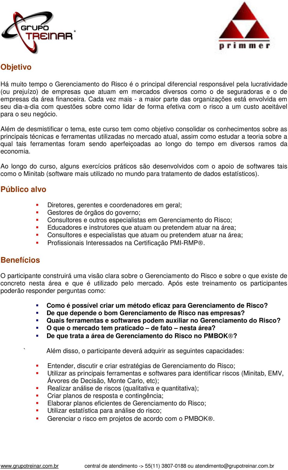 Cada vez mais - a maior parte das organizações está envolvida em seu dia-a-dia com questões sobre como lidar de forma efetiva com o risco a um custo aceitável para o seu negócio.