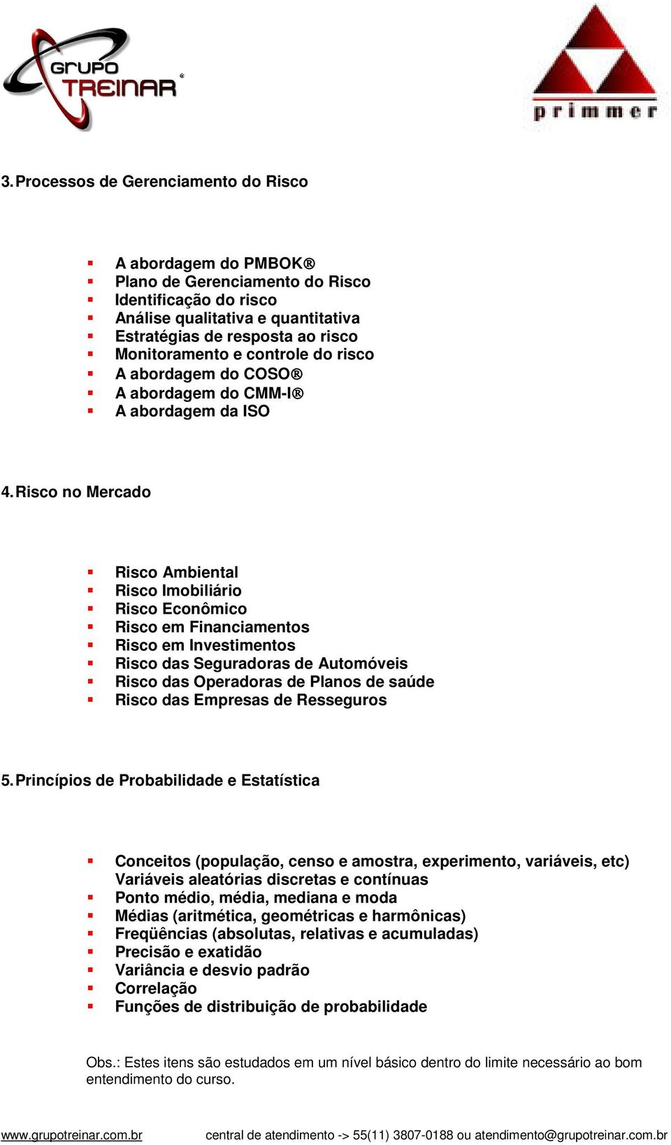 Risco no Mercado Risco Ambiental Risco Imobiliário Risco Econômico Risco em Financiamentos Risco em Investimentos Risco das Seguradoras de Automóveis Risco das Operadoras de Planos de saúde Risco das