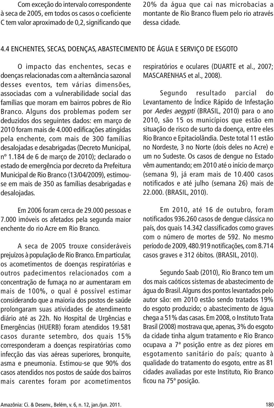 4 ENCHENTES, SECAS, DOENÇAS, ABASTECIMENTO DE ÁGUA E SERVIÇO DE ESGOTO O impacto das enchentes, secas e doenças relacionadas com a alternância sazonal desses eventos, tem várias dimensões, associadas